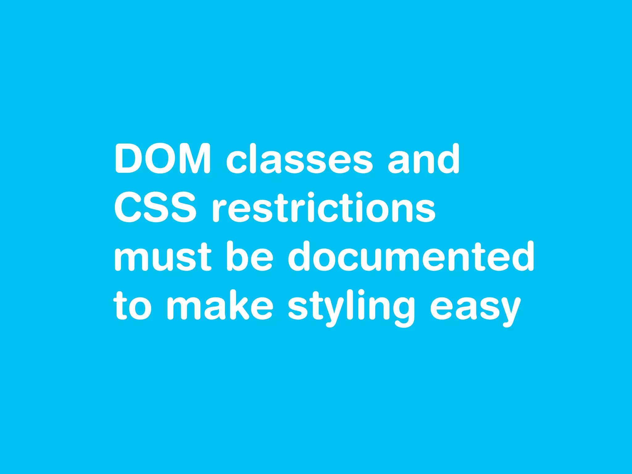 DOM classes and
CSS restrictions
must be documented
to make styling easy
 