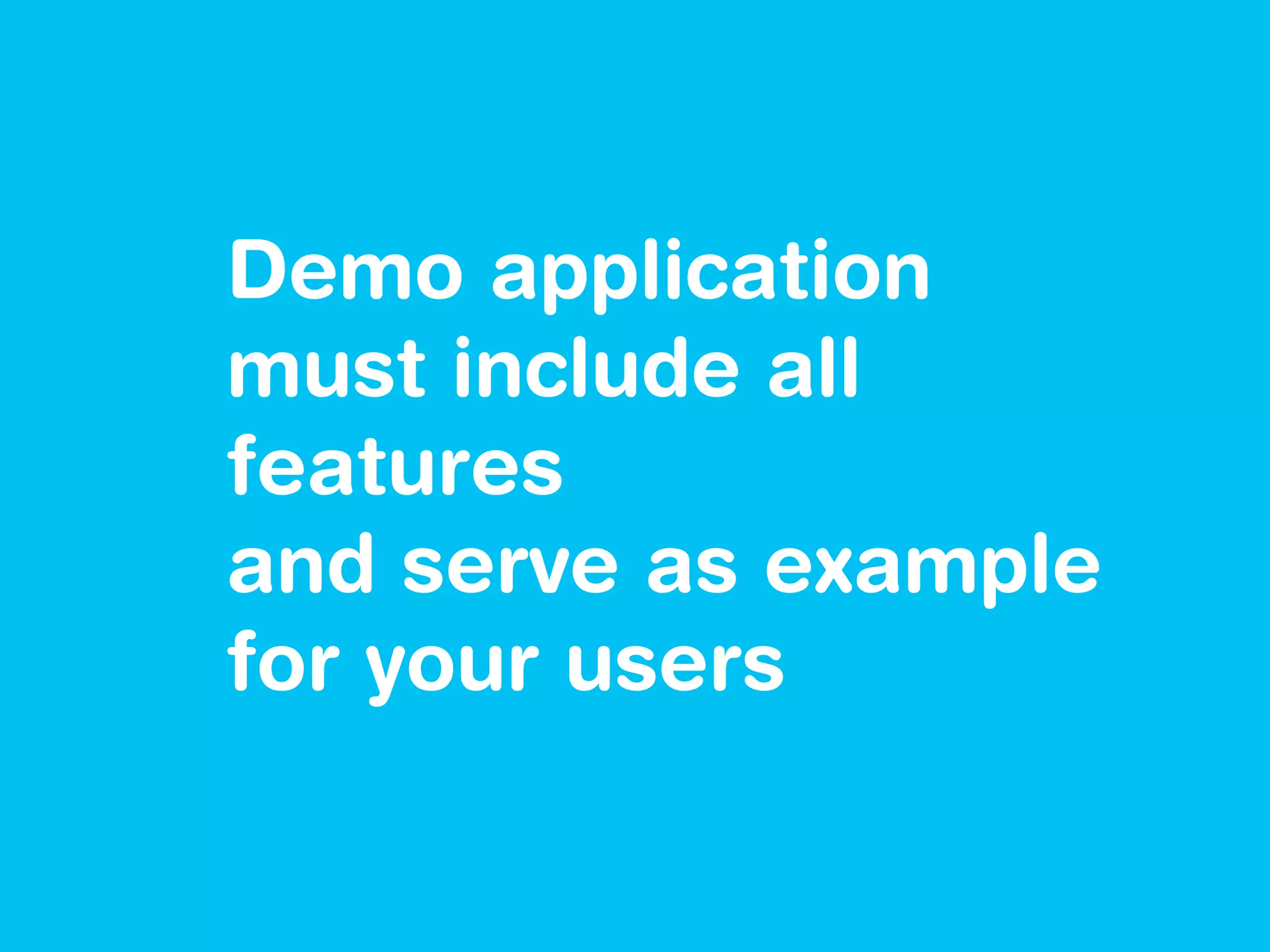 Demo application
must include all
features
and serve as example
for your users
 
