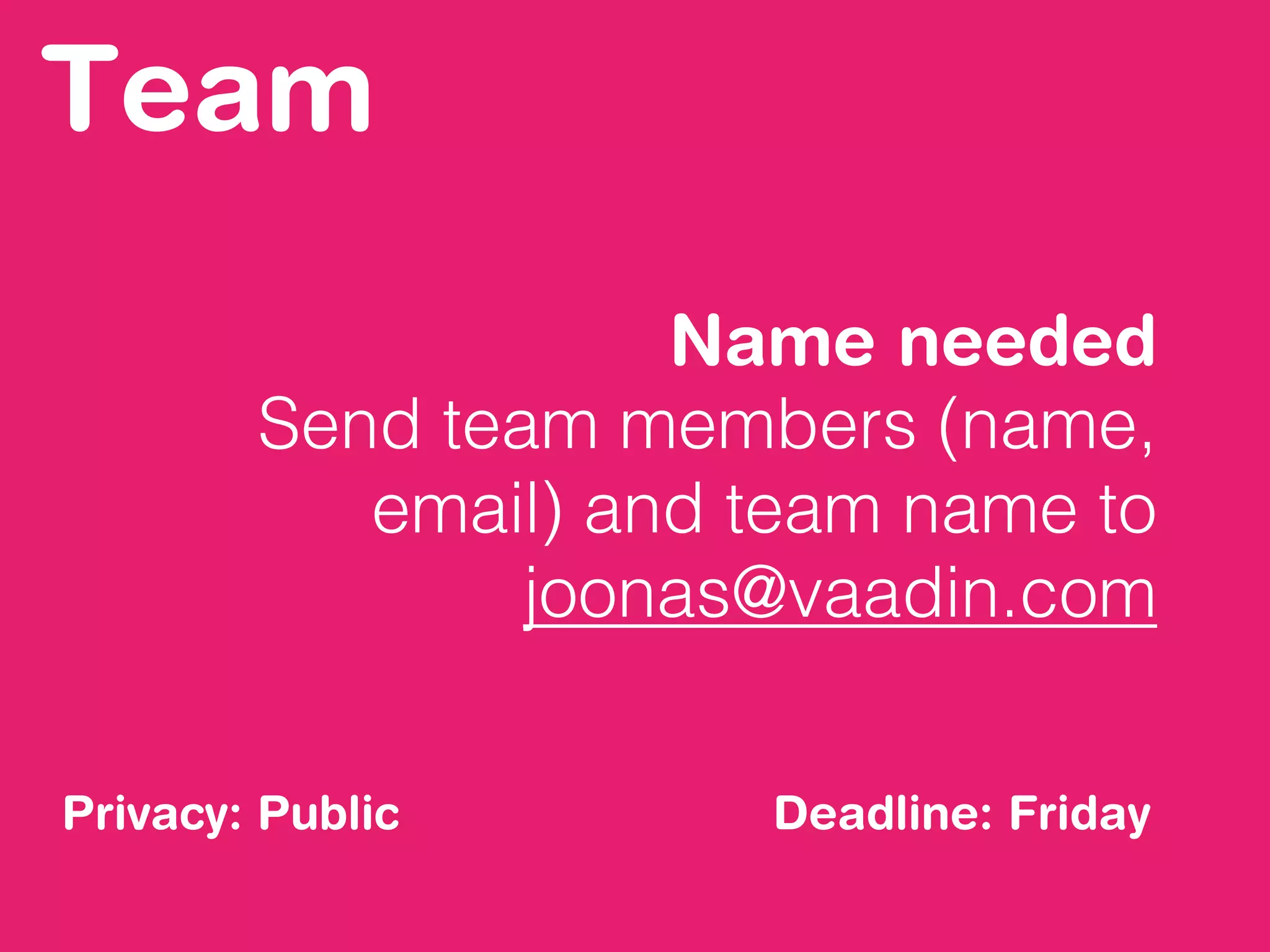 Team
Name needed
Send team members (name,
email) and team name to
joonas@vaadin.com
Deadline: FridayPrivacy: Public
 