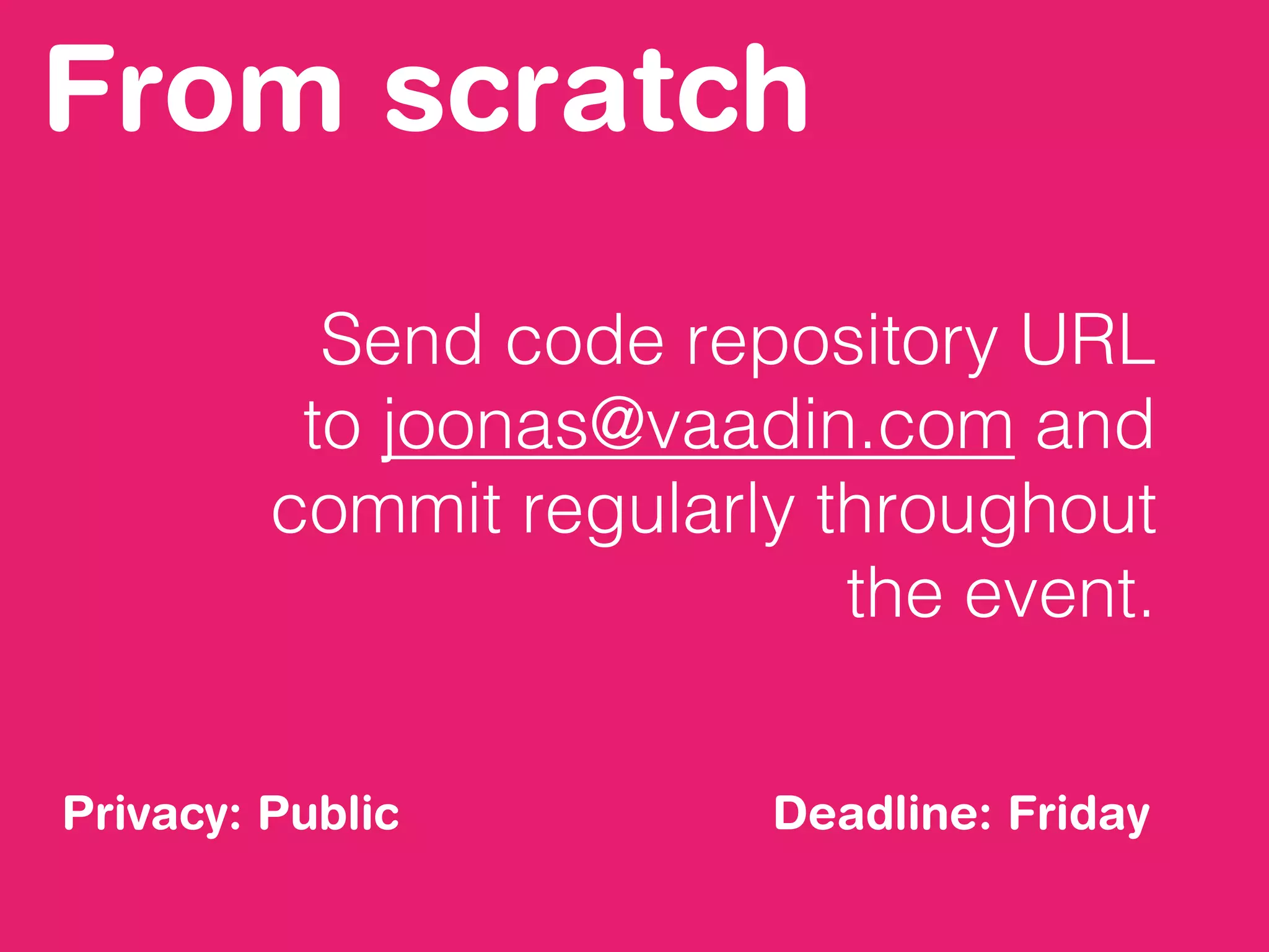 From scratch
Send code repository URL
to joonas@vaadin.com and
commit regularly throughout
the event.
Deadline: FridayPrivacy: Public
 