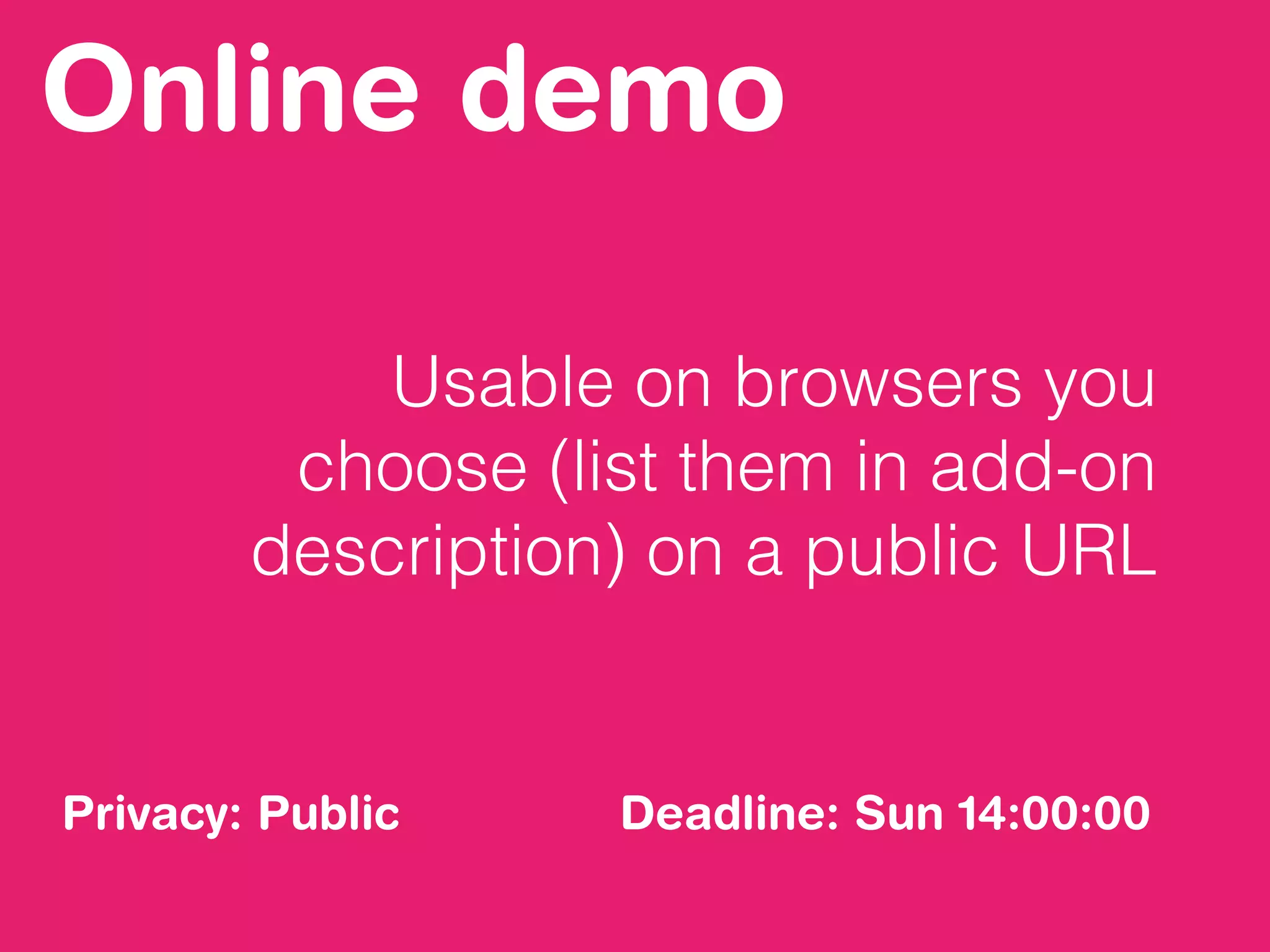 Online demo
Usable on browsers you
choose (list them in add-on
description) on a public URL
Privacy: Public Deadline: Sun 14:00:00
 