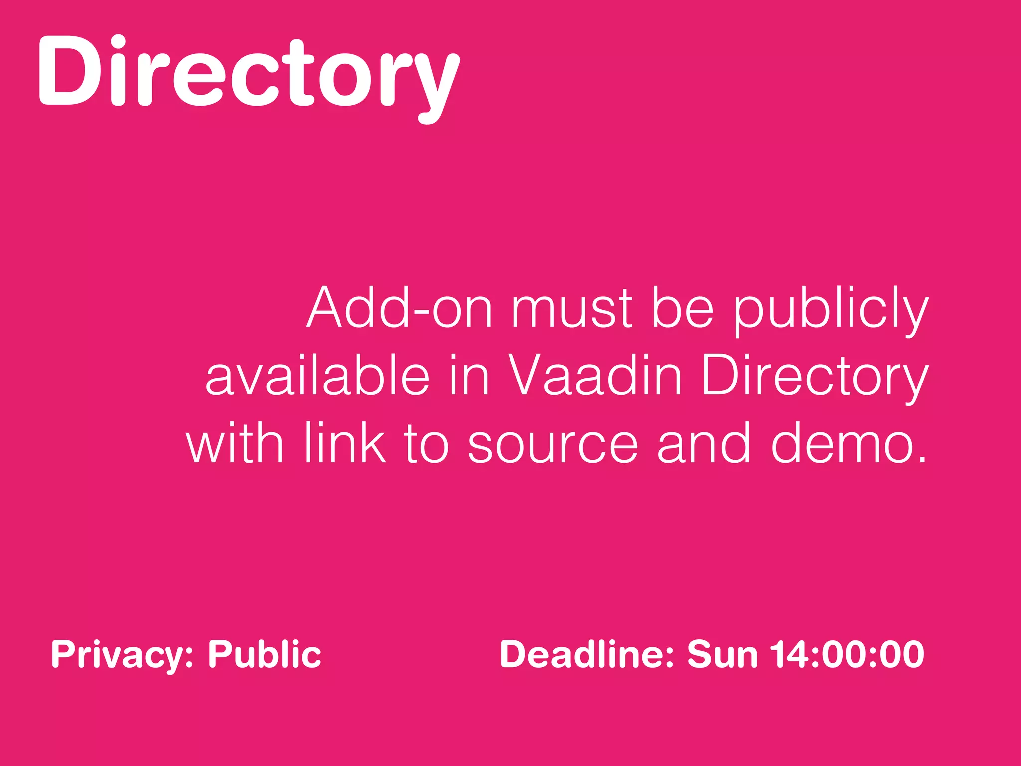 Directory
Add-on must be publicly
available in Vaadin Directory
with link to source and demo.
Privacy: Public Deadline: Sun 14:00:00
 
