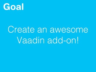 Create an awesome
Vaadin add-on!
Goal
 