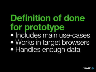 Definition of done
for prototype
• Includes main use-cases
• Works in target browsers
• Handles enough data
 