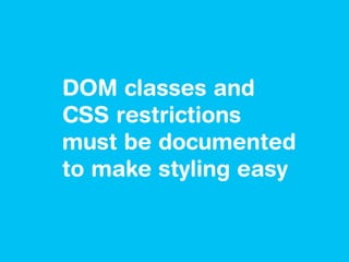 DOM classes and
CSS restrictions
must be documented
to make styling easy
 