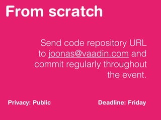 From scratch
Send code repository URL
to joonas@vaadin.com and
commit regularly throughout
the event.
Deadline: FridayPrivacy: Public
 