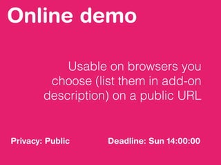Online demo
Usable on browsers you
choose (list them in add-on
description) on a public URL
Privacy: Public Deadline: Sun 14:00:00
 