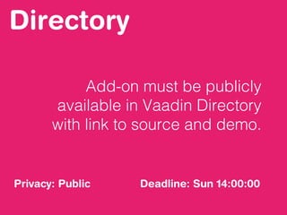 Directory
Add-on must be publicly
available in Vaadin Directory
with link to source and demo.
Privacy: Public Deadline: Sun 14:00:00
 