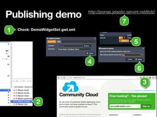 Publishing demo
Check: DemoWidgetSet.gwt.xml1
2
3
4
5
6
http://joonas.jelastic.servint.net/ttcb/
7
 