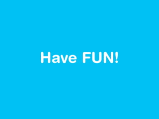 Have FUN!
 