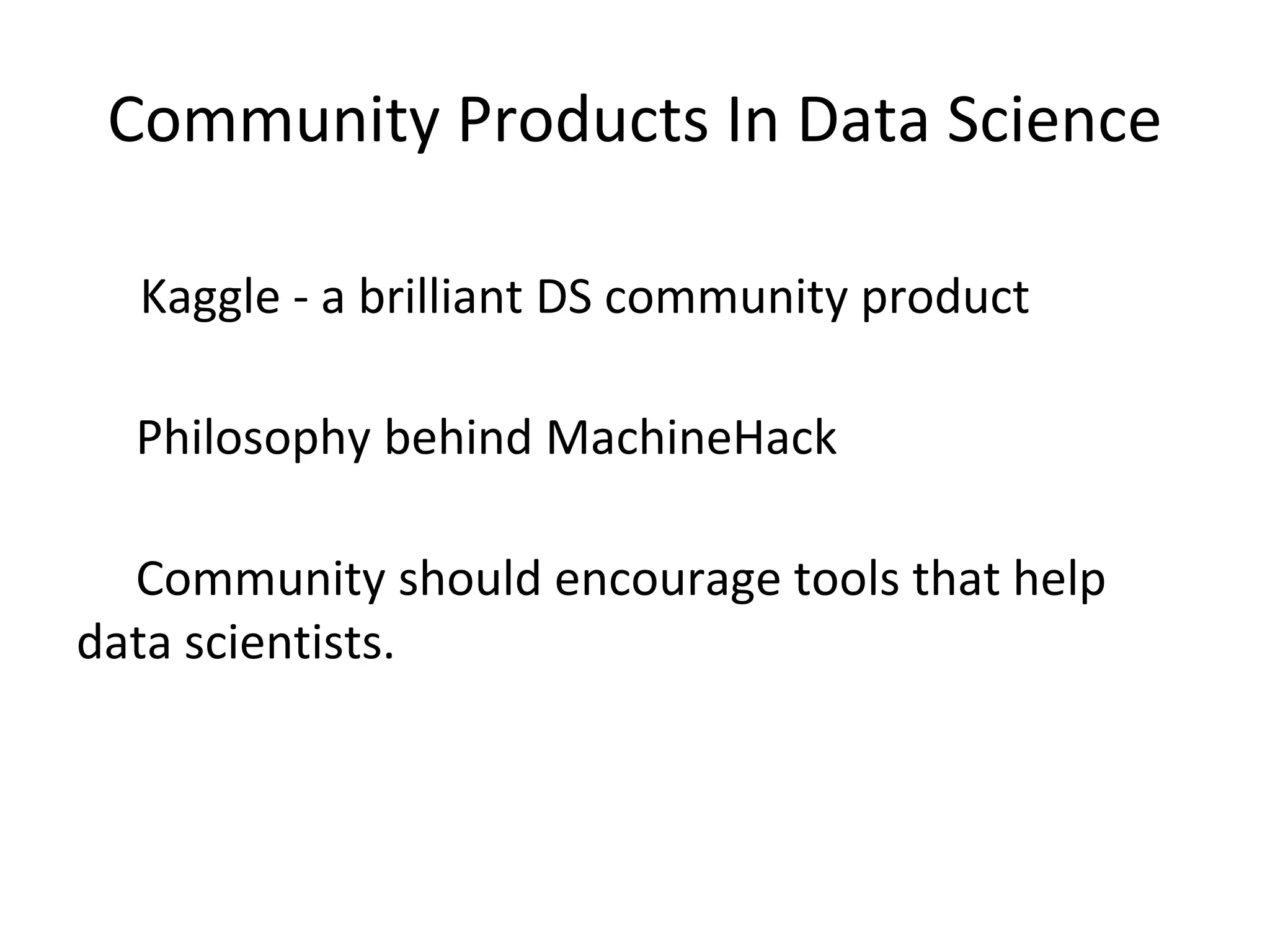 Community Products In Data Science
Kaggle - a brilliant DS community product
Philosophy behind MachineHack
Community should encourage tools that help
data scientists.
 