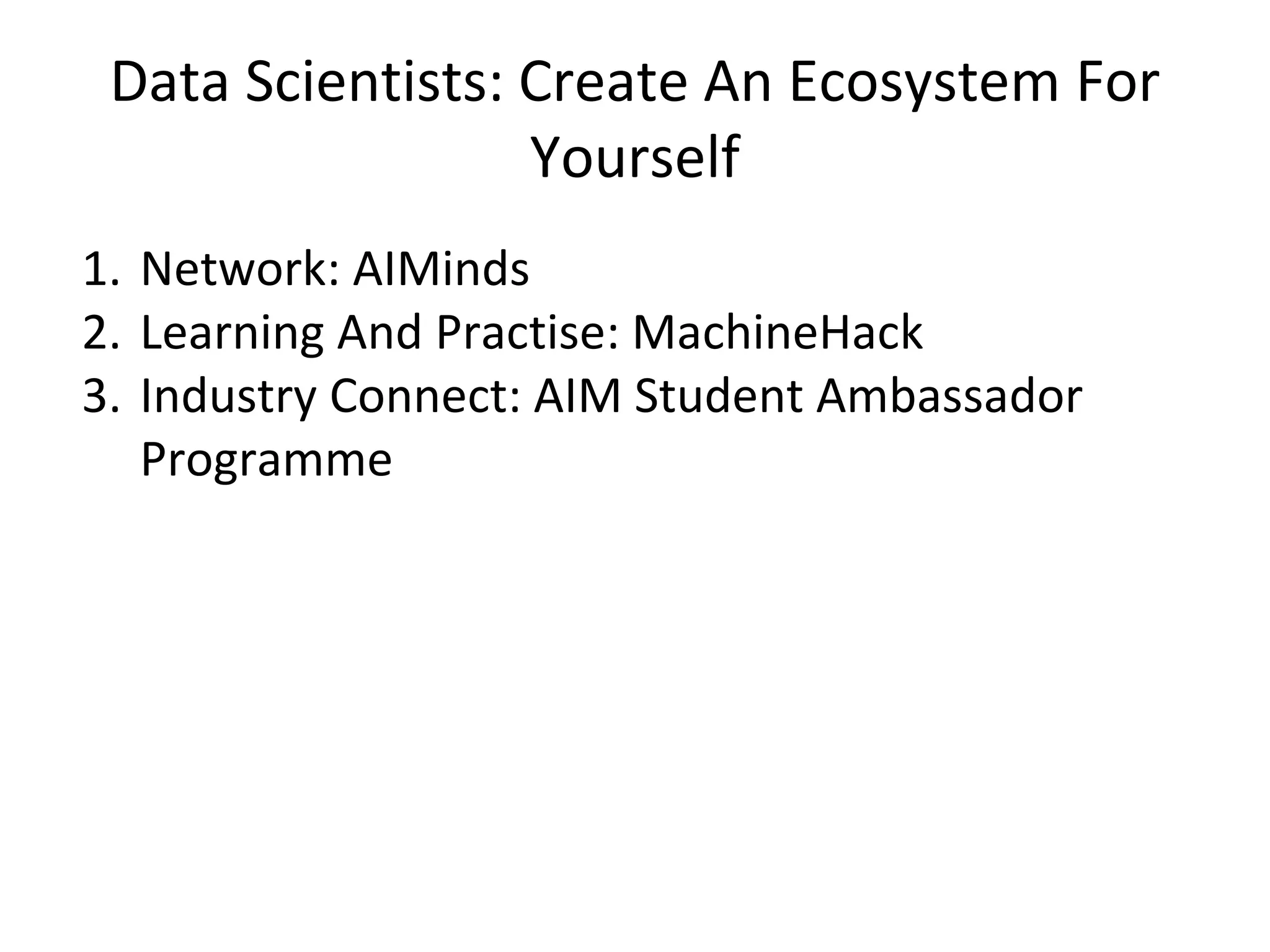 Data Scientists: Create An Ecosystem For
Yourself
1. Network: AIMinds
2. Learning And Practise: MachineHack
3. Industry Connect: AIM Student Ambassador
Programme
 