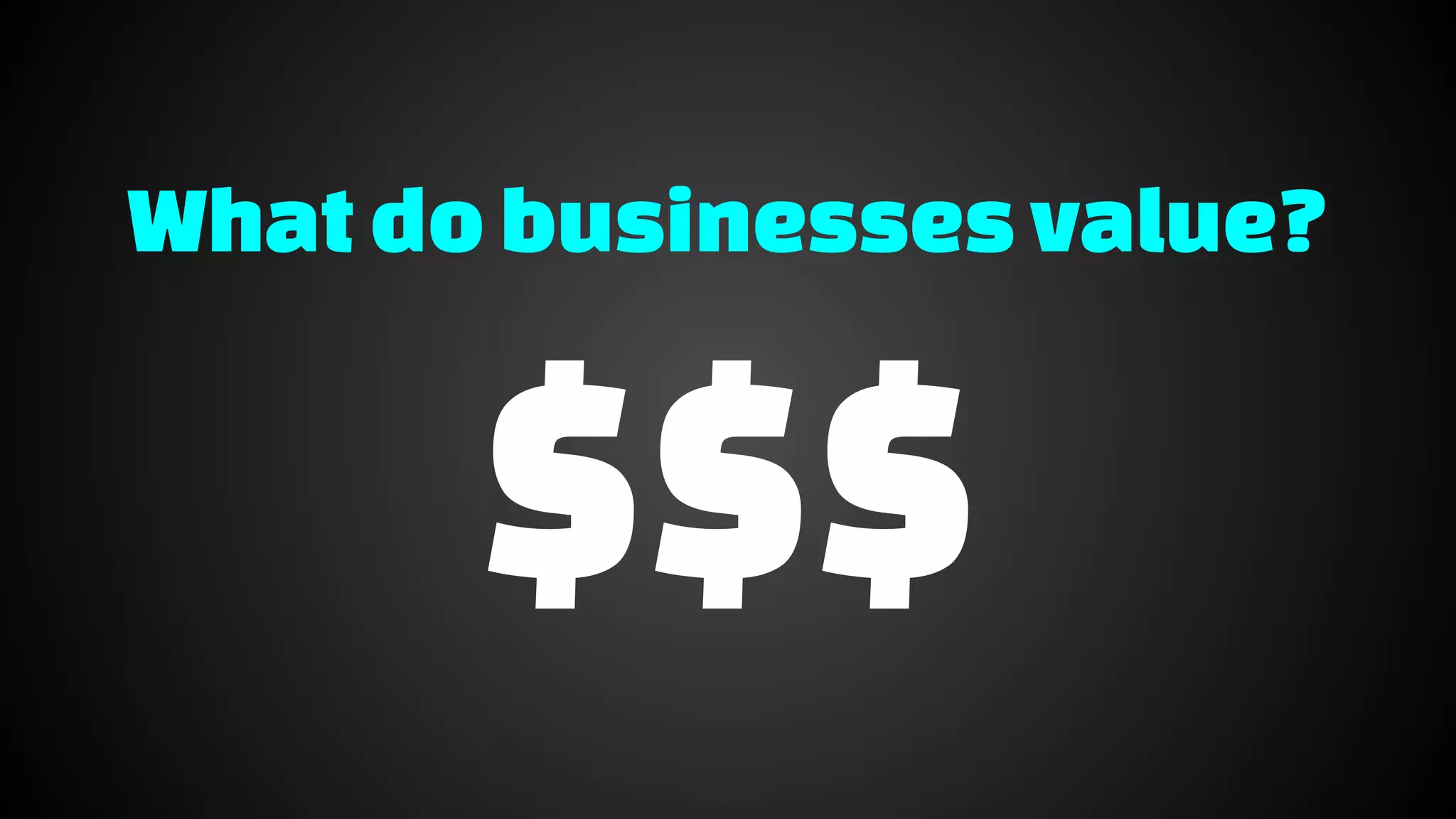 Whatdobusinessesvalue?
$$$
 