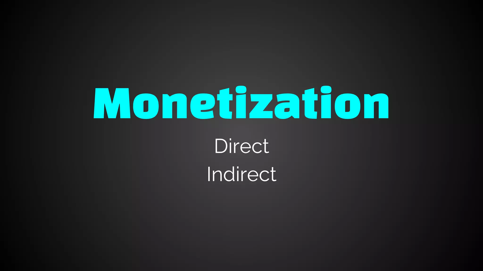 Monetization
Direct
Indirect
 
