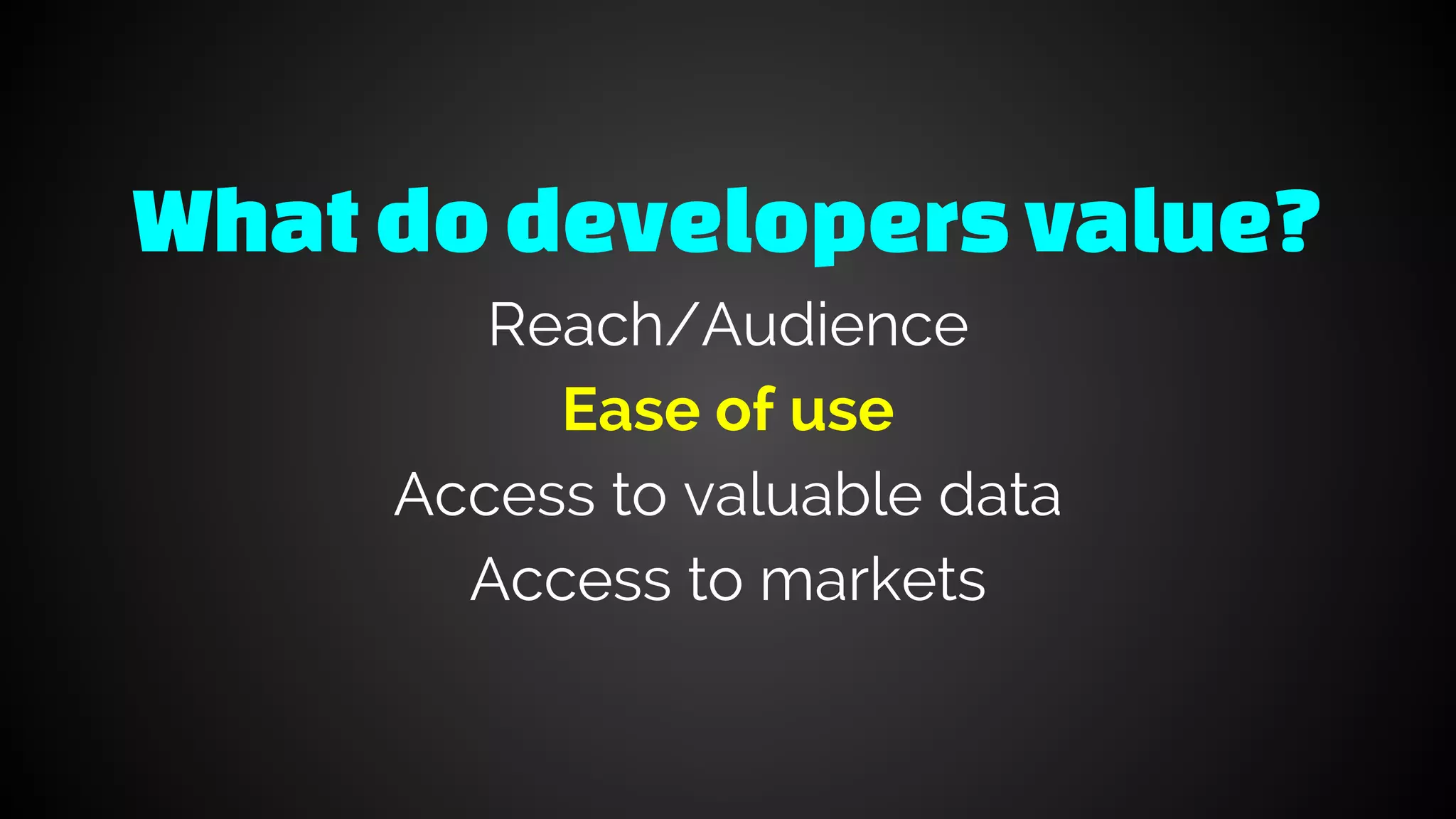 Whatdodevelopersvalue?
Reach/Audience
Ease of use
Access to valuable data
Access to markets
 