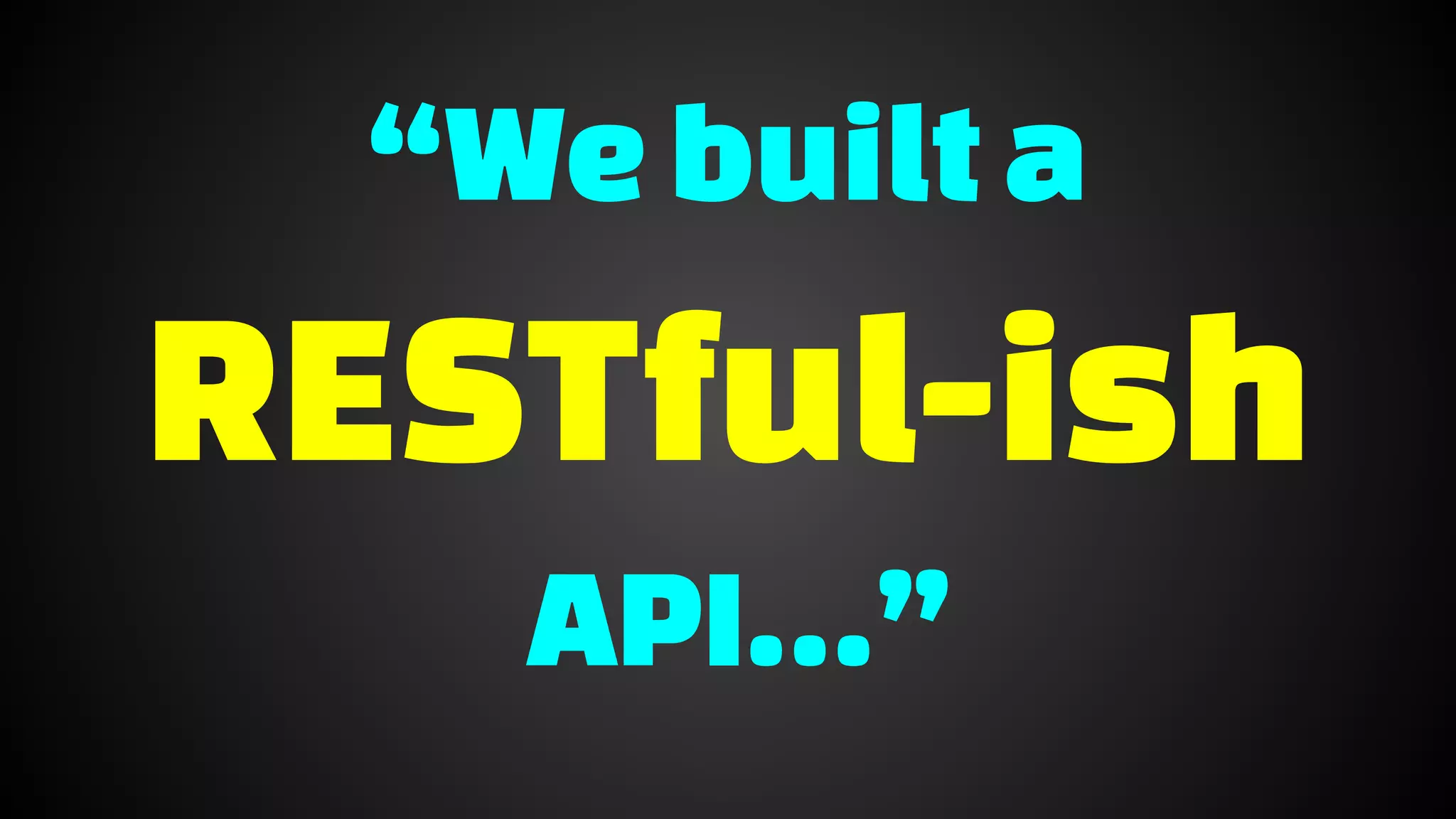 “Webuilta
RESTful-ish
API…”
 