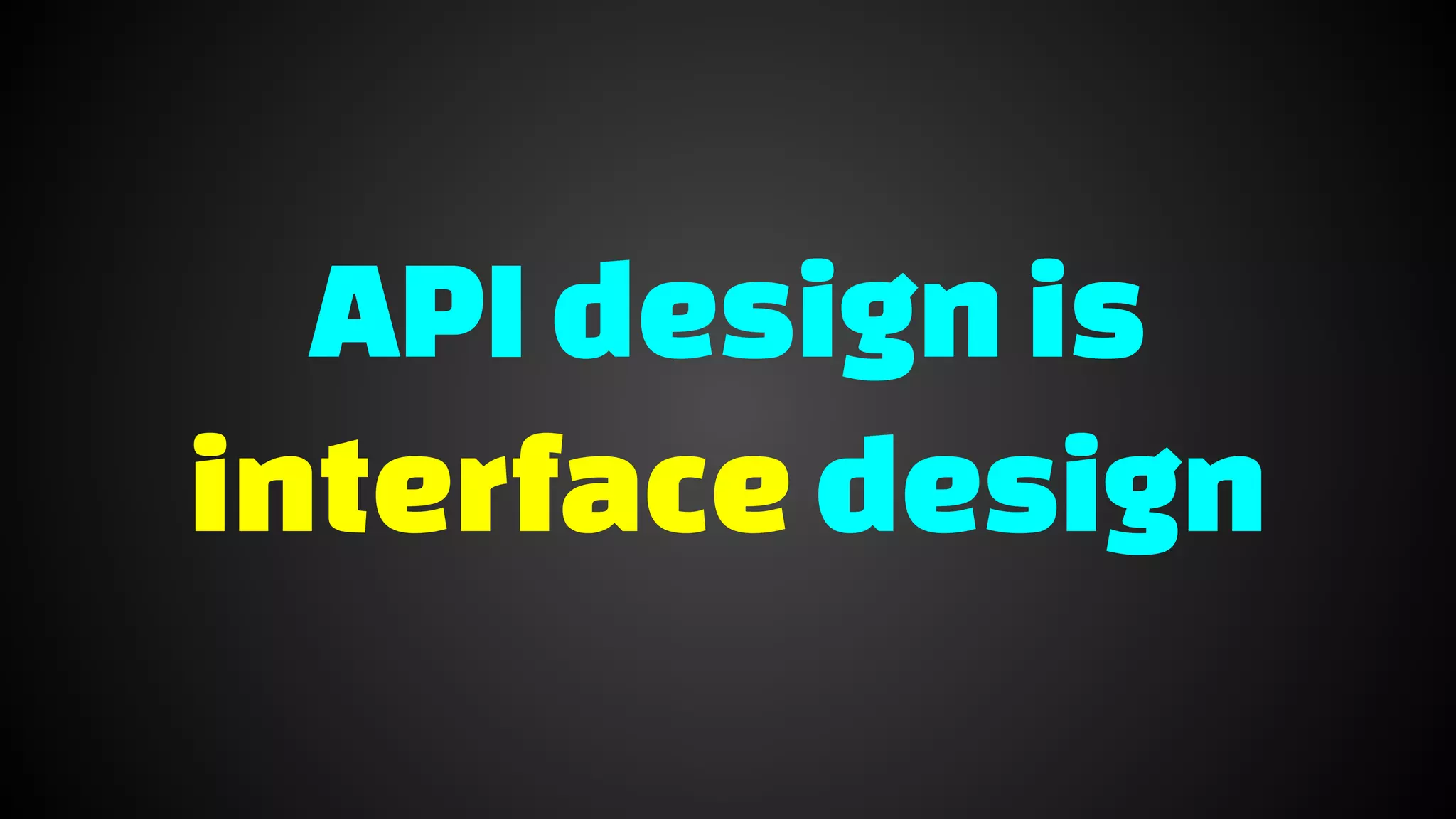 APIdesign is
interfacedesign
 