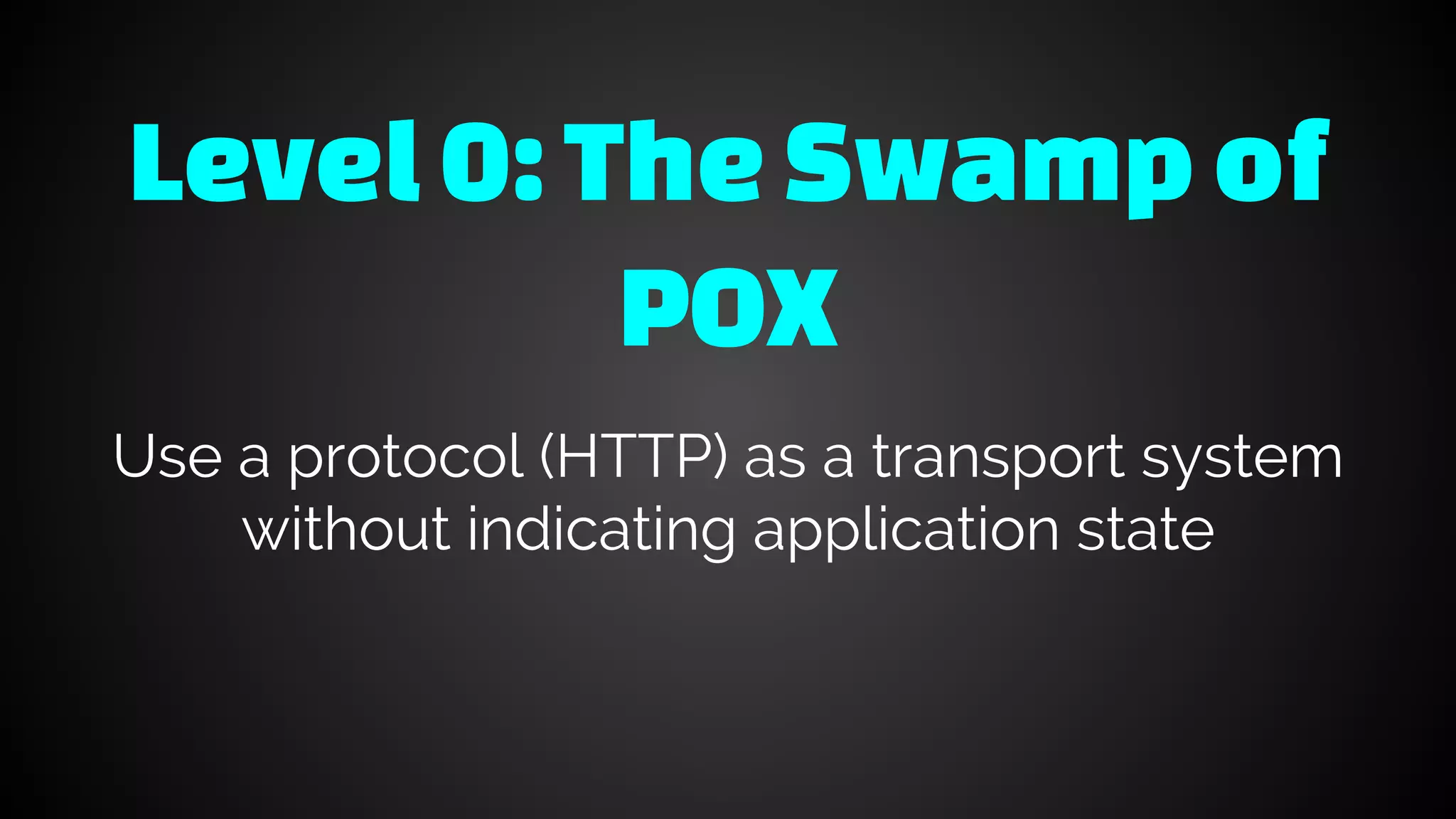 Level0:TheSwamp of
POX
Use a protocol (HTTP) as a transport system
without indicating application state
 