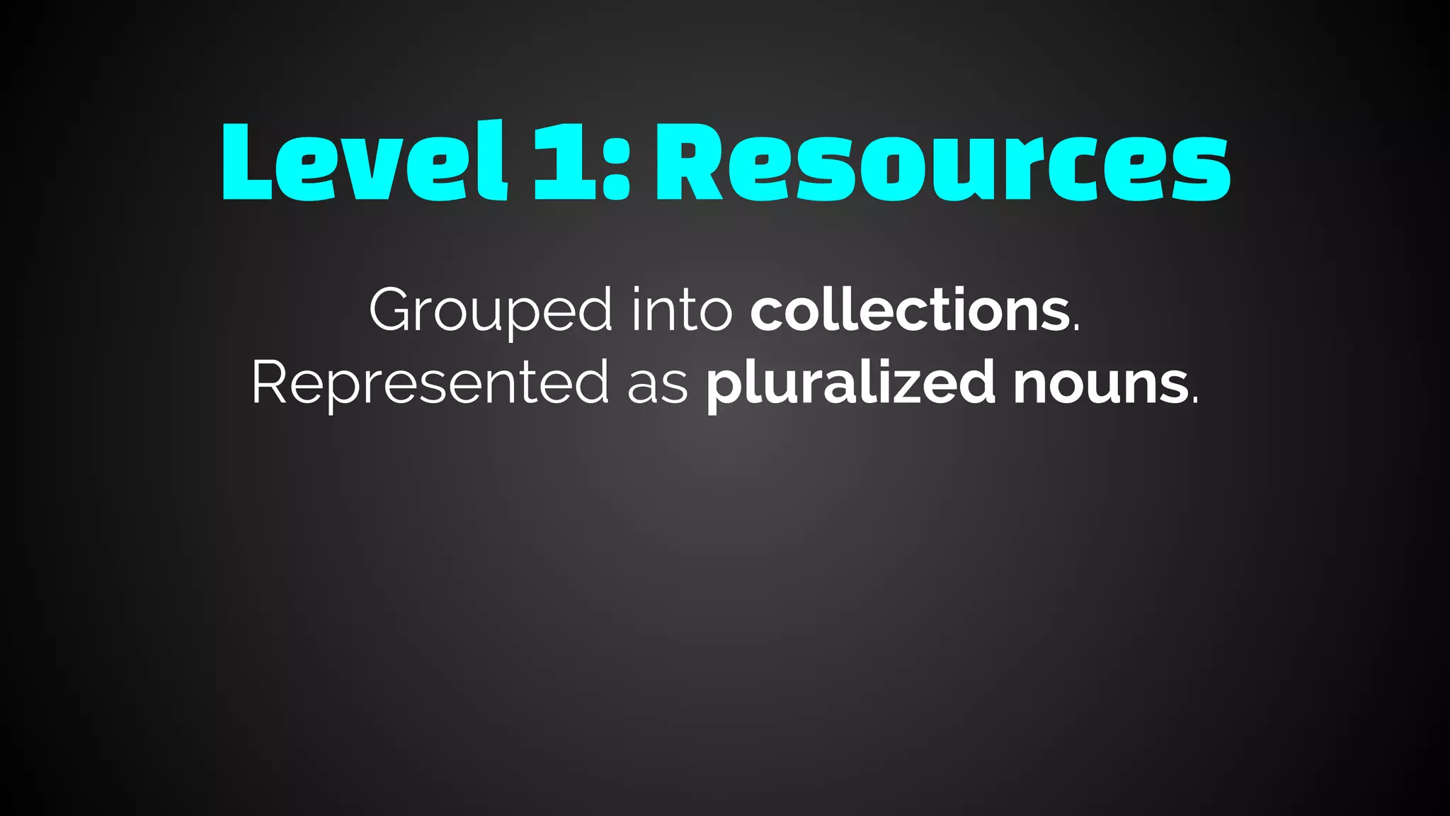 Level1: Resources
Grouped into collections.
Represented as pluralized nouns.
 