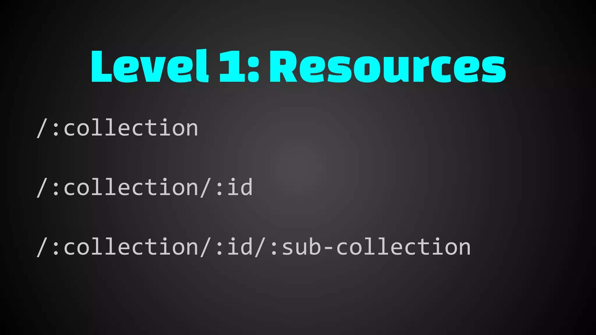 Level1: Resources
/:collection
/:collection/:id
/:collection/:id/:sub-collection
 