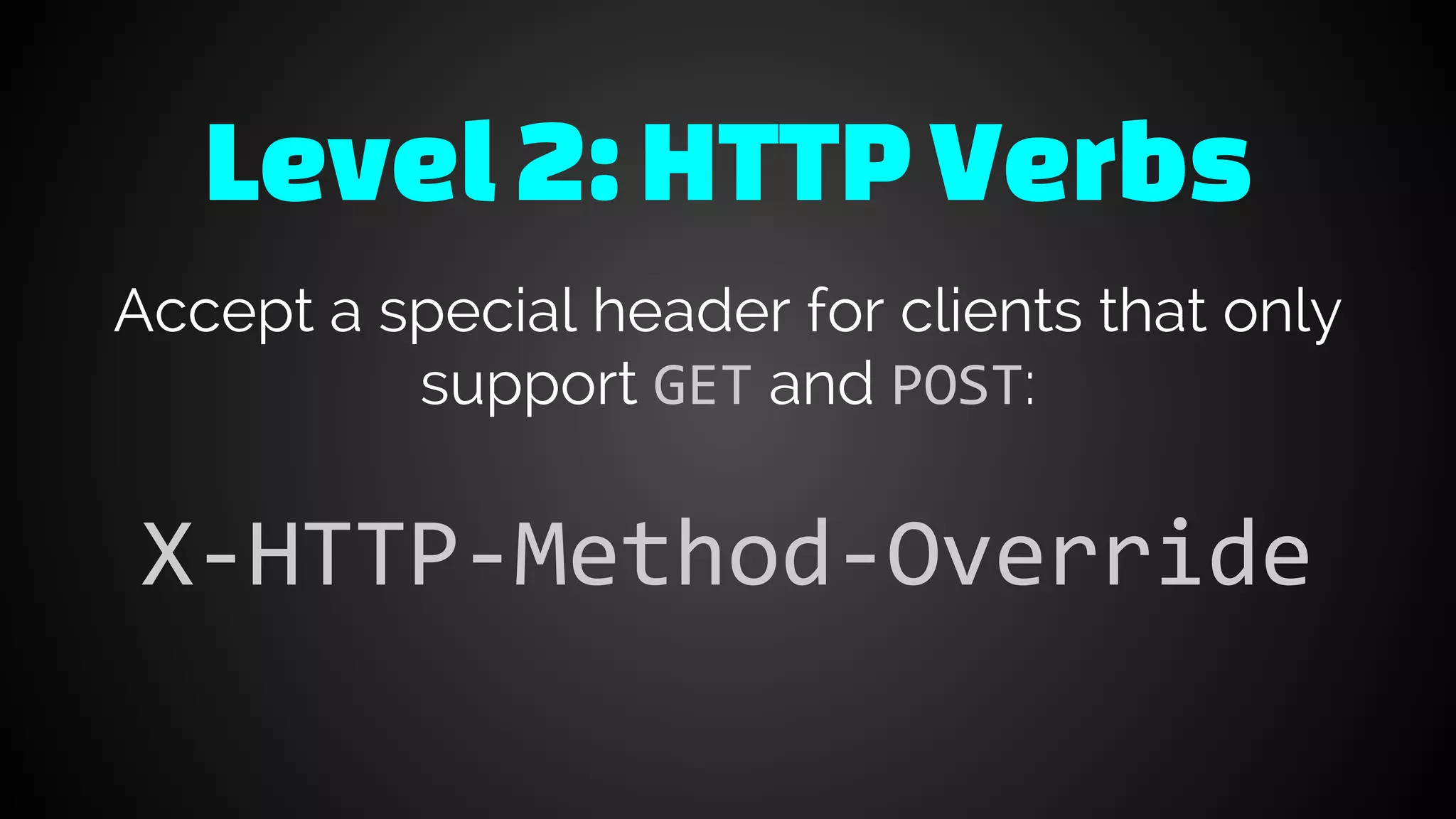Level 2:HTTPVerbs
Accept a special header for clients that only
support GET and POST:
X-HTTP-Method-Override
 