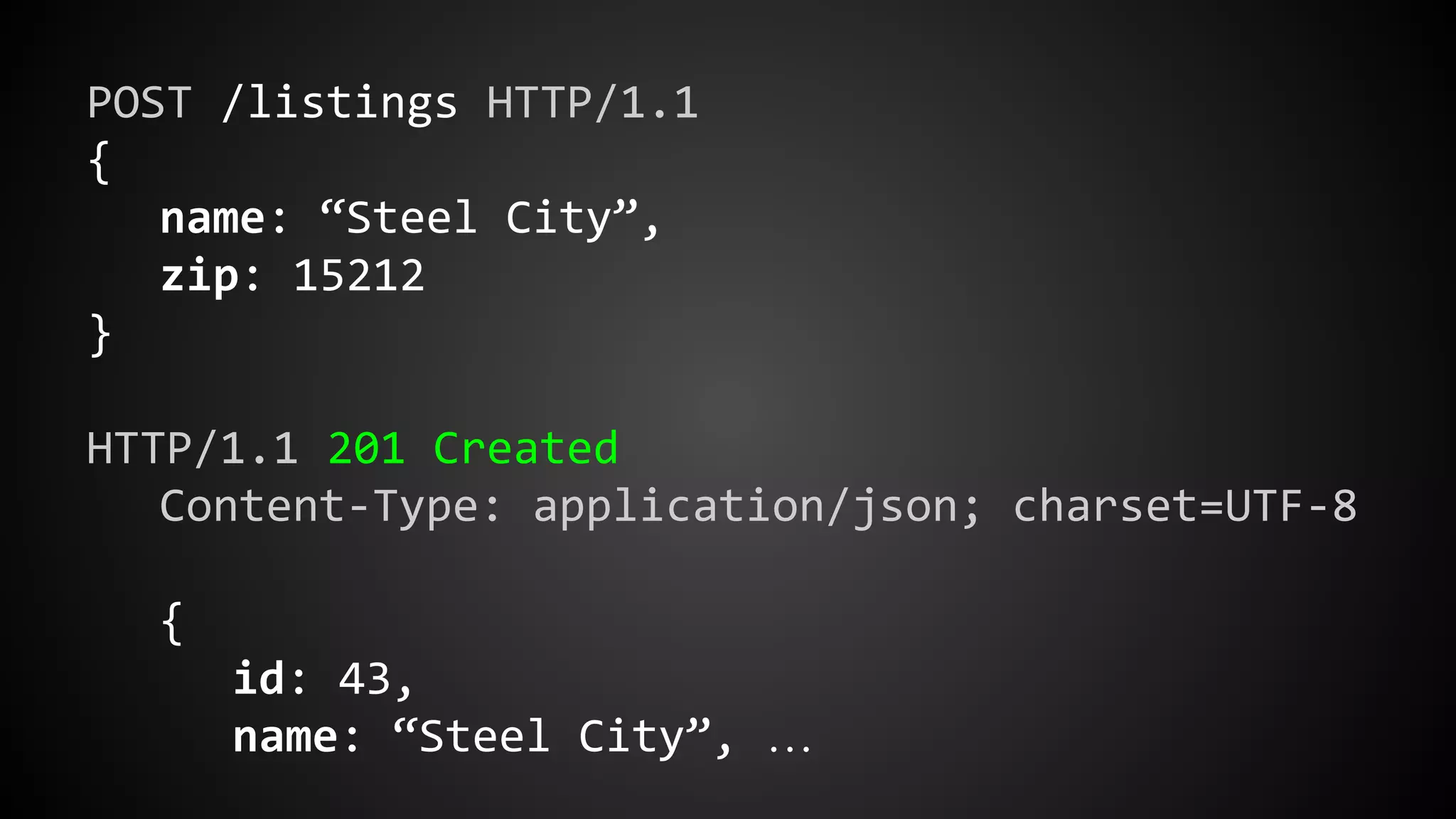 POST /listings HTTP/1.1
{
name: “Steel City”,
zip: 15212
}
HTTP/1.1 201 Created
Content-Type: application/json; charset=UTF-8
{
id: 43,
name: “Steel City”, …
 