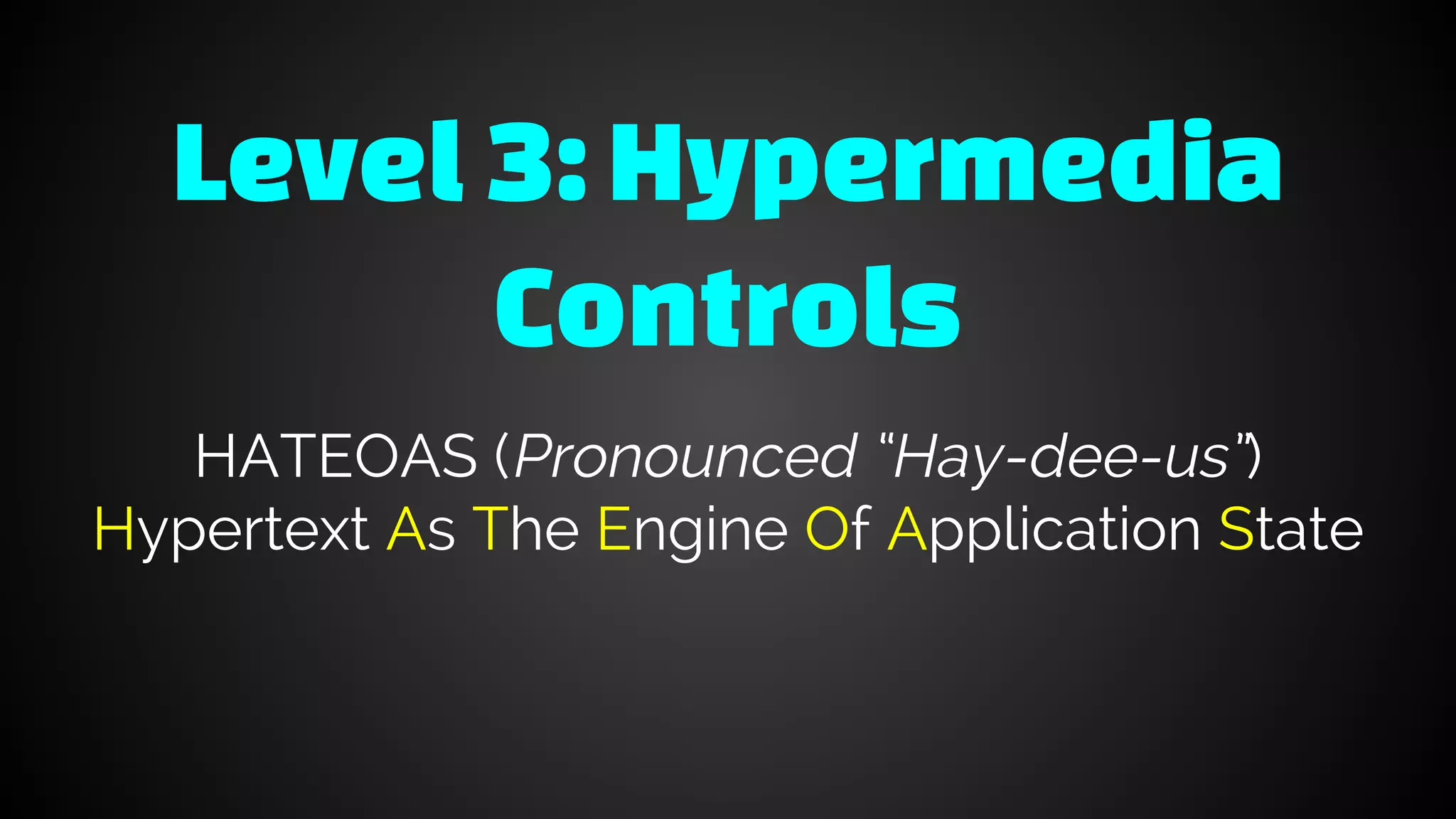 Level 3: Hypermedia
Controls
HATEOAS (Pronounced “Hay-dee-us”)
Hypertext As The Engine Of Application State
 