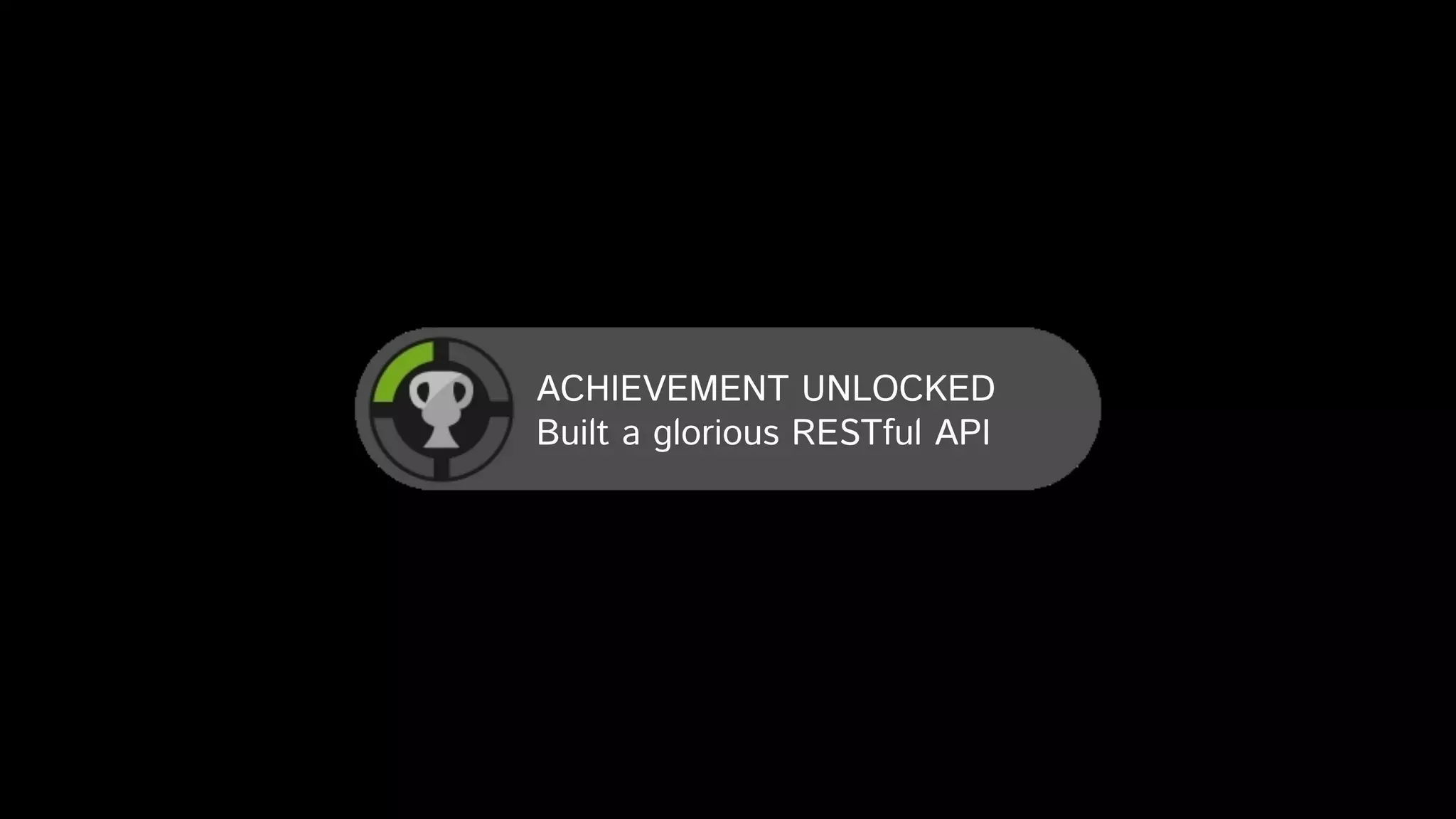 ACHIEVEMENT UNLOCKED
Built a glorious RESTful API
 