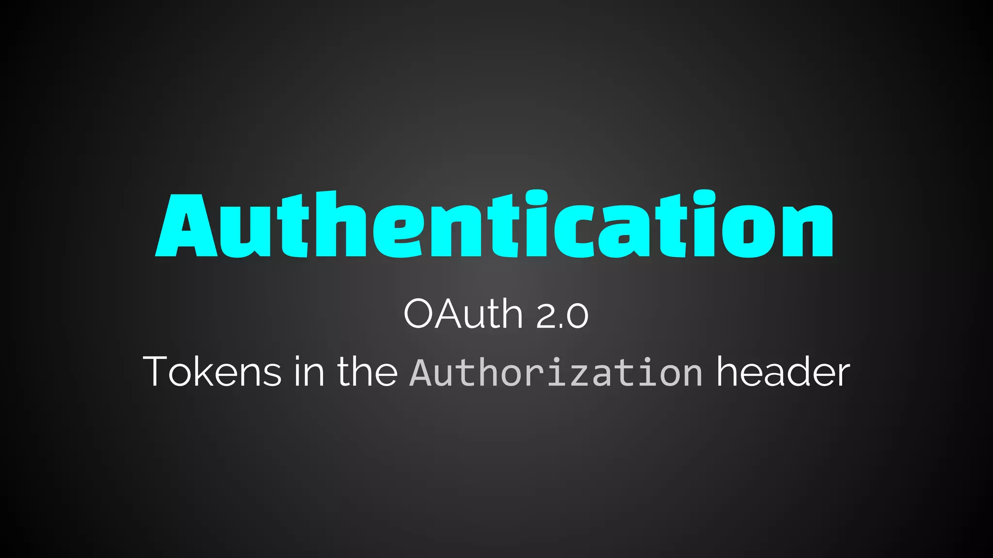 Authentication
OAuth 2.0
Tokens in the Authorization header
 