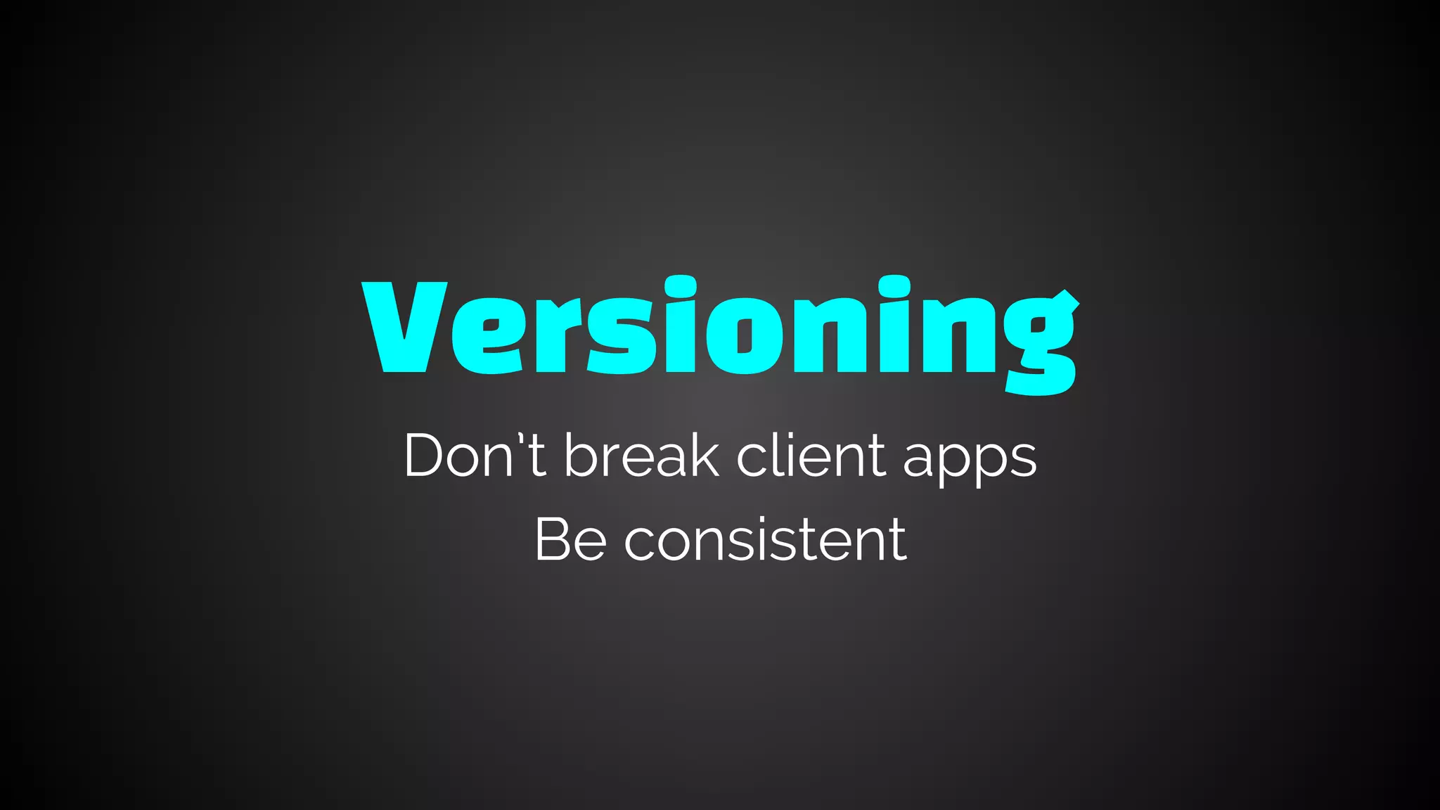 Versioning
Don’t break client apps
Be consistent
 
