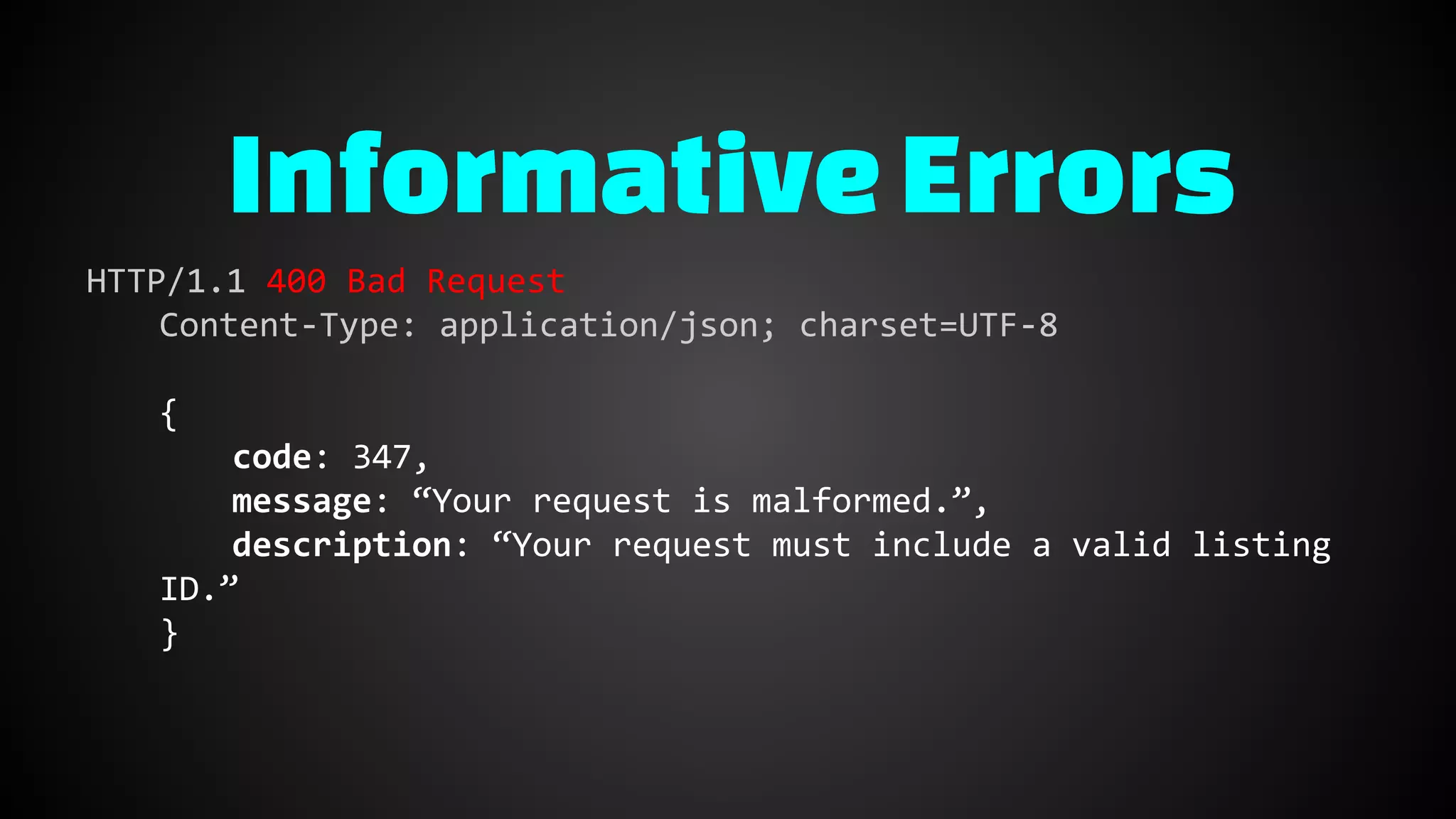 HTTP/1.1 400 Bad Request
Content-Type: application/json; charset=UTF-8
{
code: 347,
message: “Your request is malformed.”,
description: “Your request must include a valid listing
ID.”
}
InformativeErrors
 
