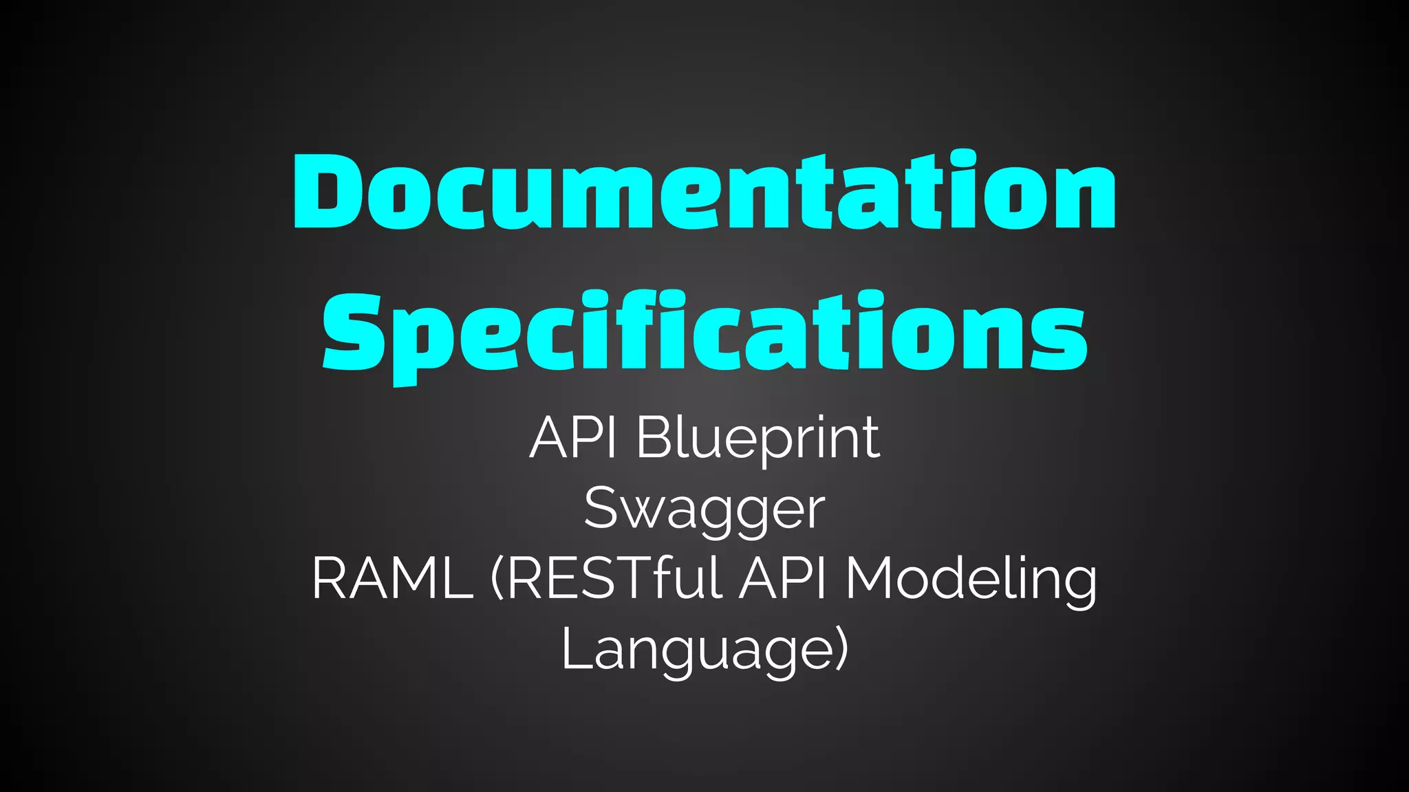 Documentation
Specifications
API Blueprint
Swagger
RAML (RESTful API Modeling
Language)
 