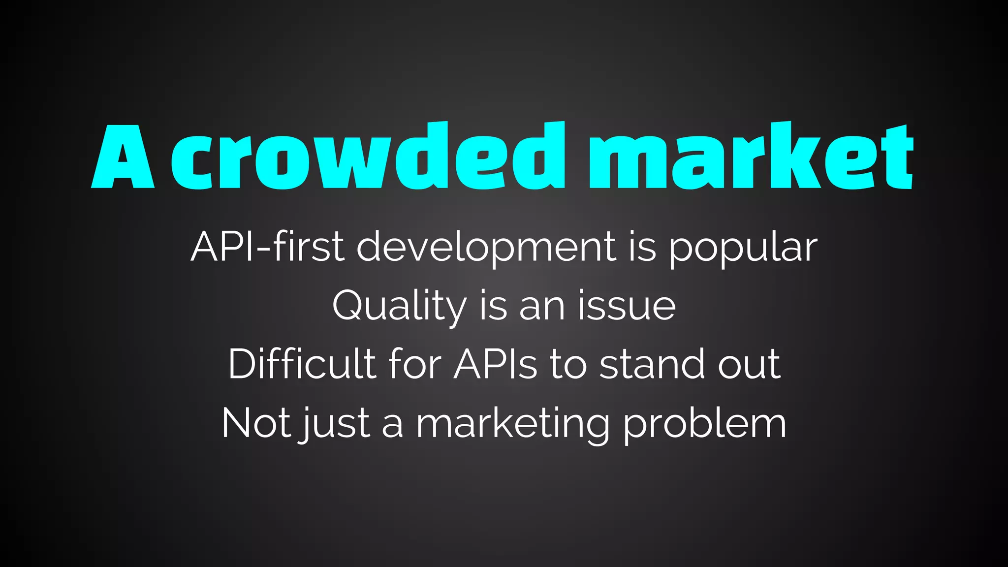 A crowdedmarket
API-first development is popular
Quality is an issue
Difficult for APIs to stand out
Not just a marketing problem
 