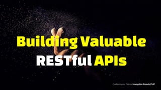 BuildingValuable
RESTfulAPIs
Guillermo A. Fisher Hampton Roads PHP
 