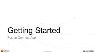 © 2016 Autodesk
Getting Started
Fusion Connect App
 