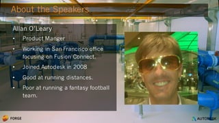 © 2016 Autodesk
About the Speakers
Allan O’Leary
• Product Manger
• Working in San Francisco office
focusing on Fusion Connect.
• Joined Autodesk in 2008
• Good at running distances.
• Poor at running a fantasy football
team.
 