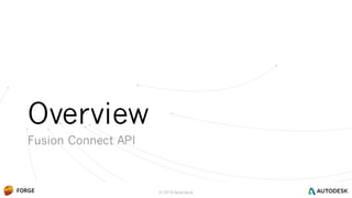 © 2016 Autodesk
Overview
Fusion Connect API
 