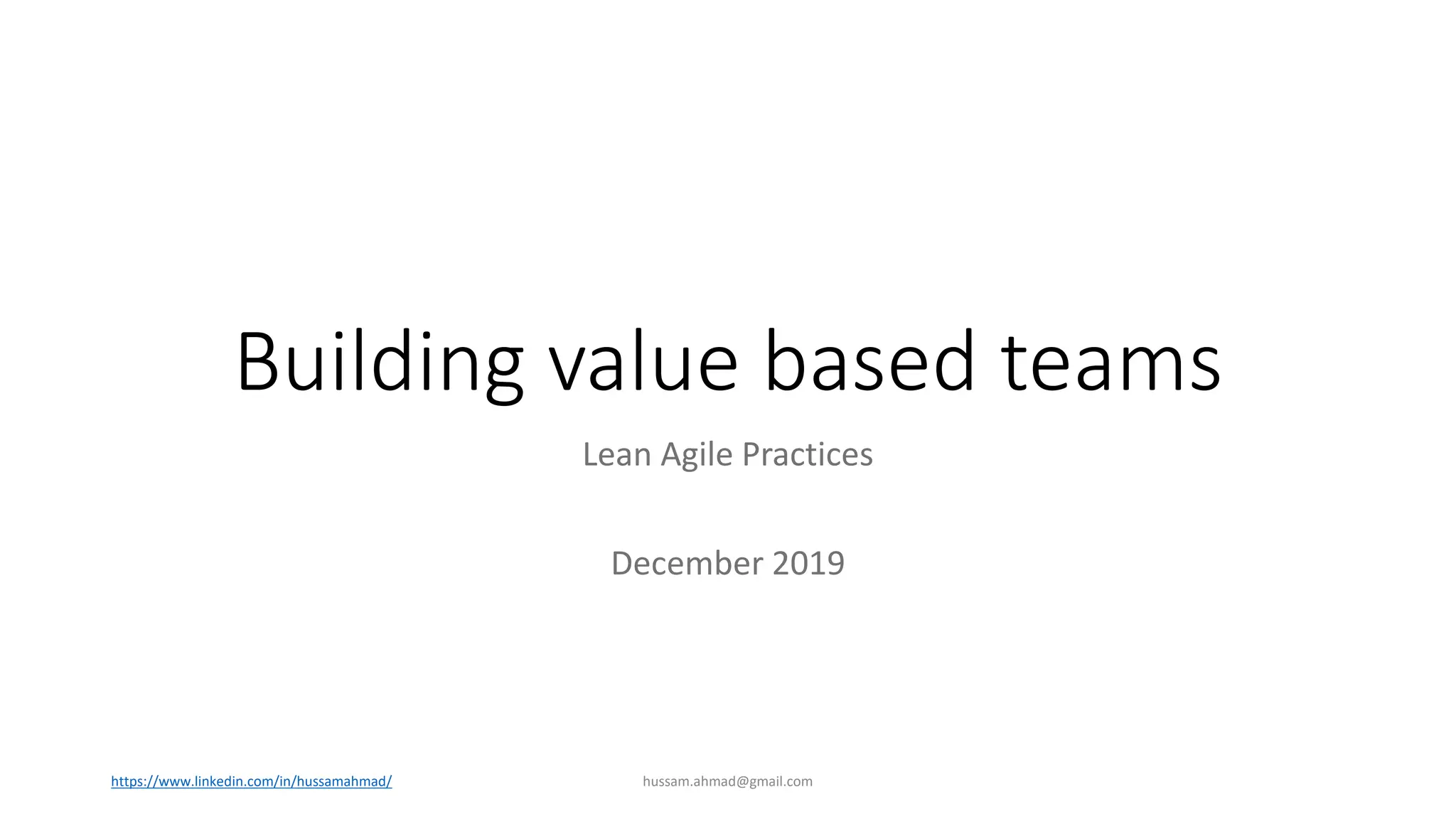 Building value based teams
Lean Agile Practices
December 2019
hussam.ahmad@gmail.comhttps://www.linkedin.com/in/hussamahmad/
 