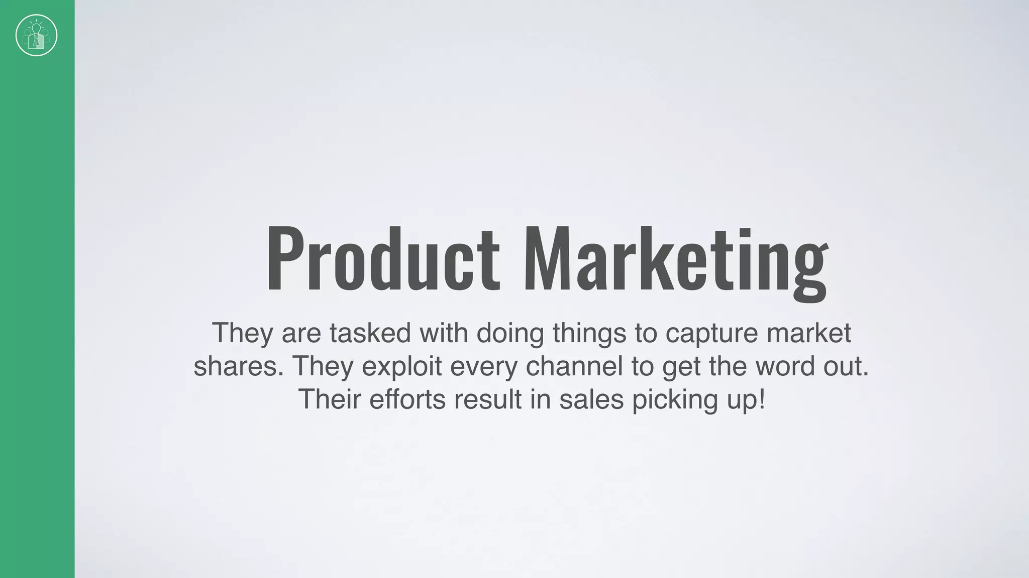 Product Marketing
They are tasked with doing things to capture market
shares. They exploit every channel to get the word out.
Their efforts result in sales picking up!
 