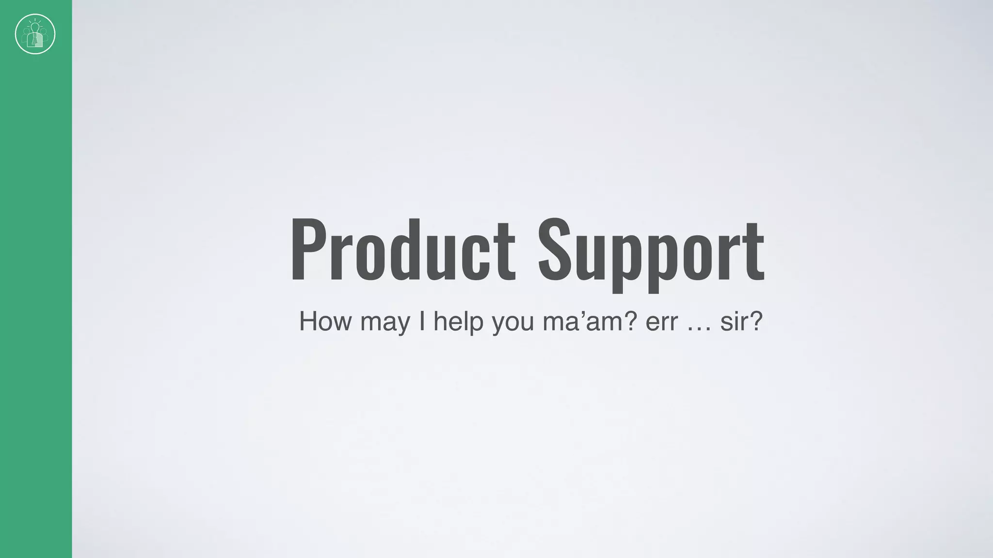 Product Support
How may I help you ma’am? err … sir?
 