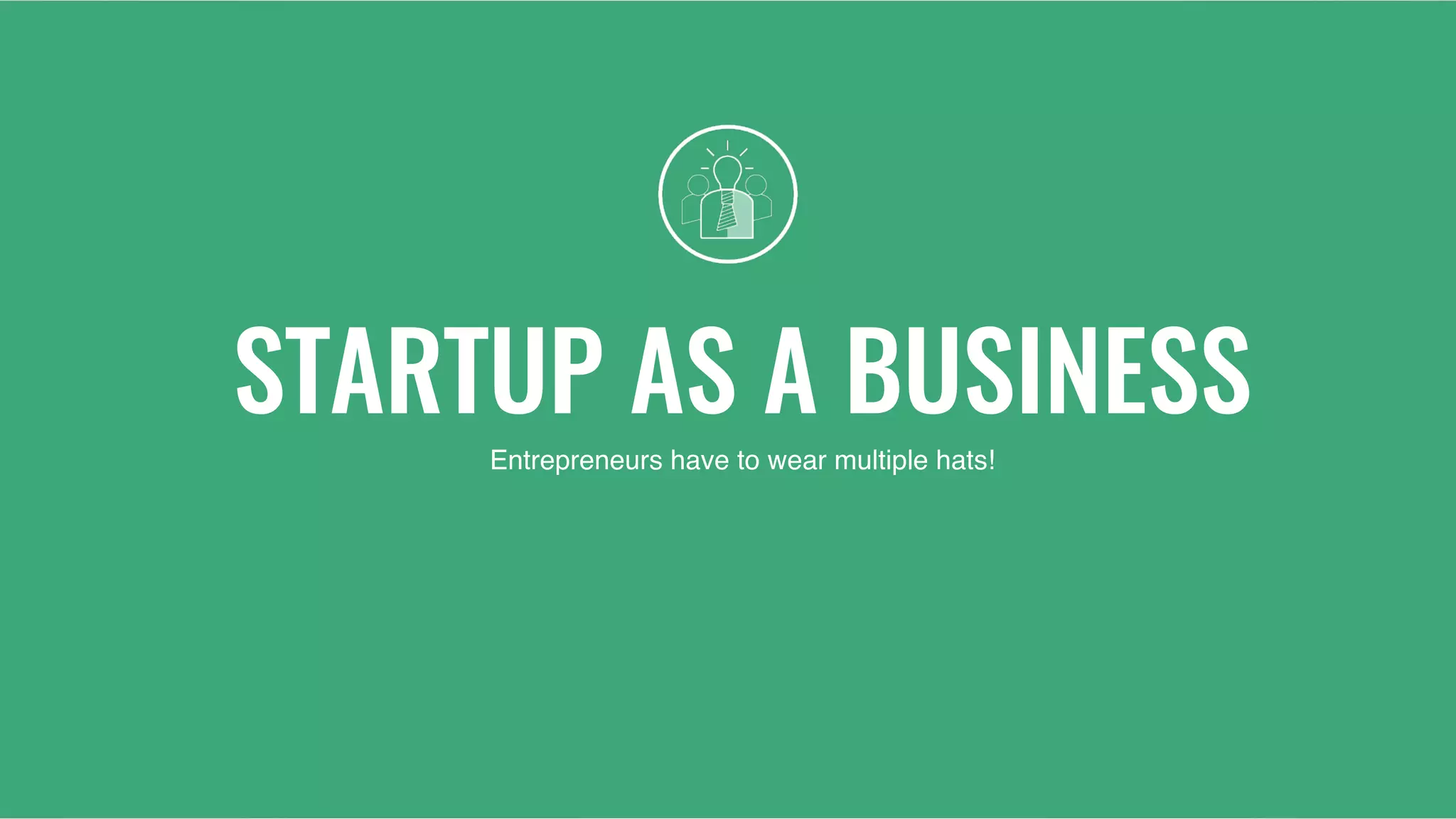 STARTUP AS A BUSINESS
Entrepreneurs have to wear multiple hats!
 