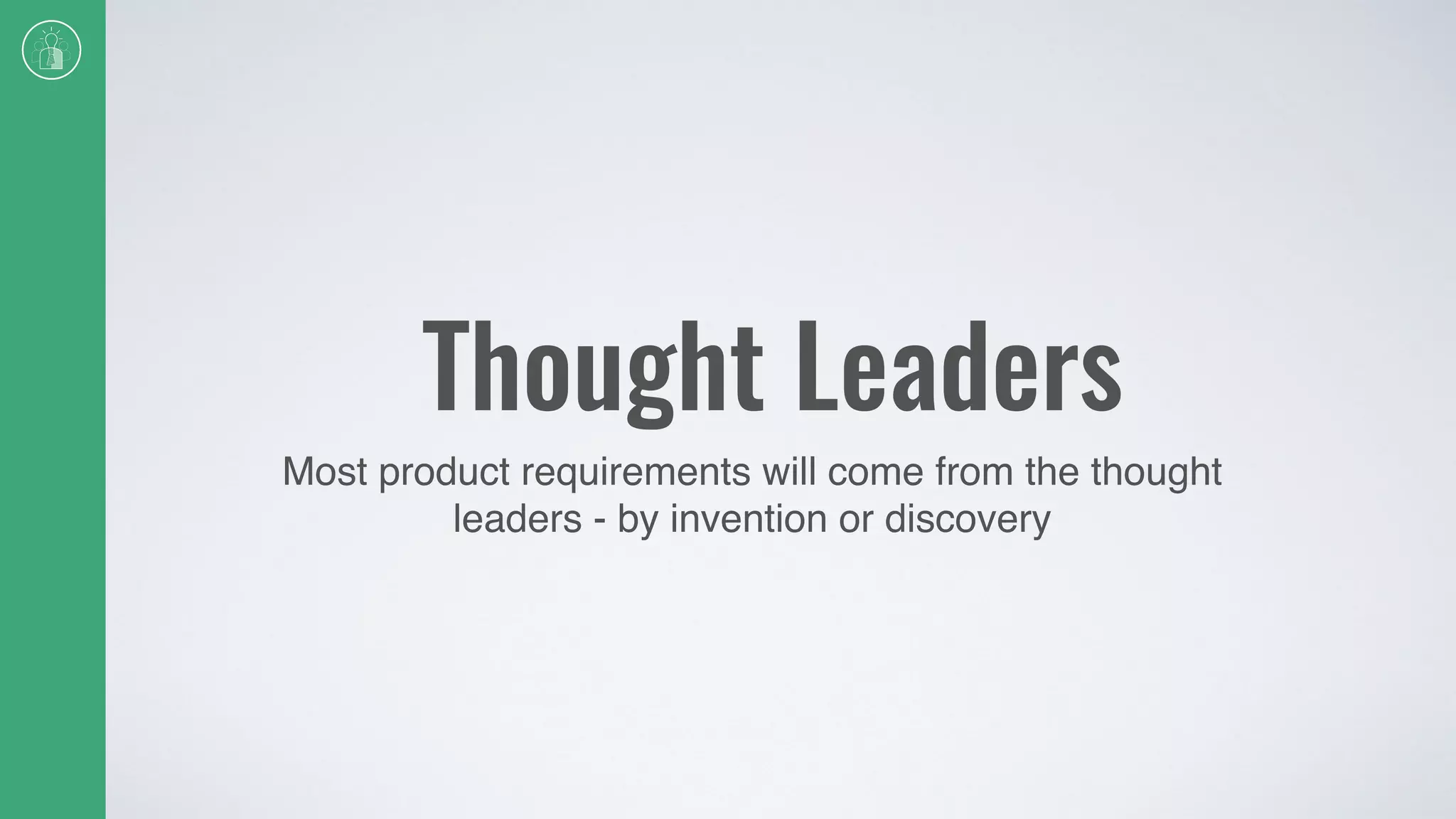 Thought Leaders
Most product requirements will come from the thought
leaders - by invention or discovery
 