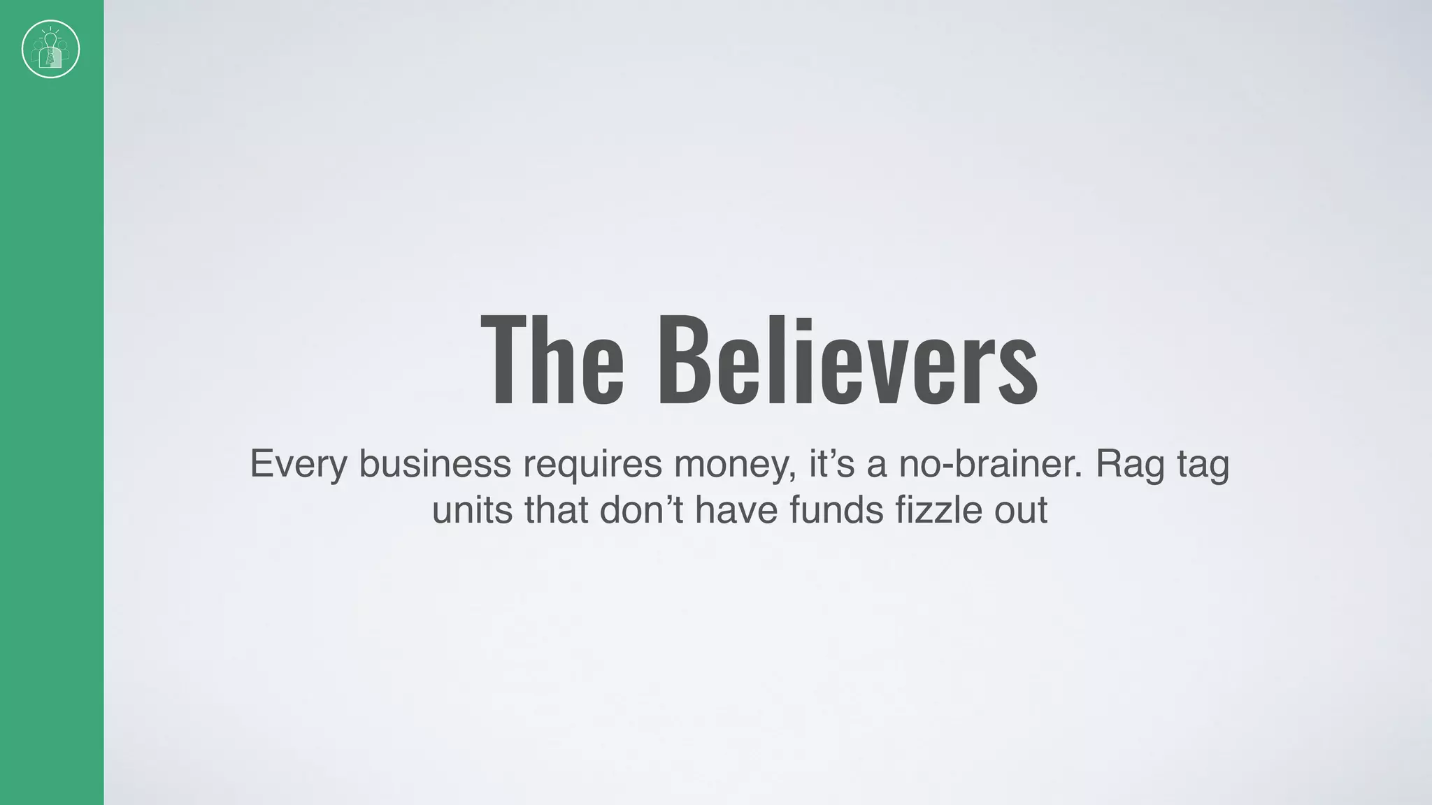 The Believers
Every business requires money, it’s a no-brainer. Rag tag
units that don’t have funds ﬁzzle out
 