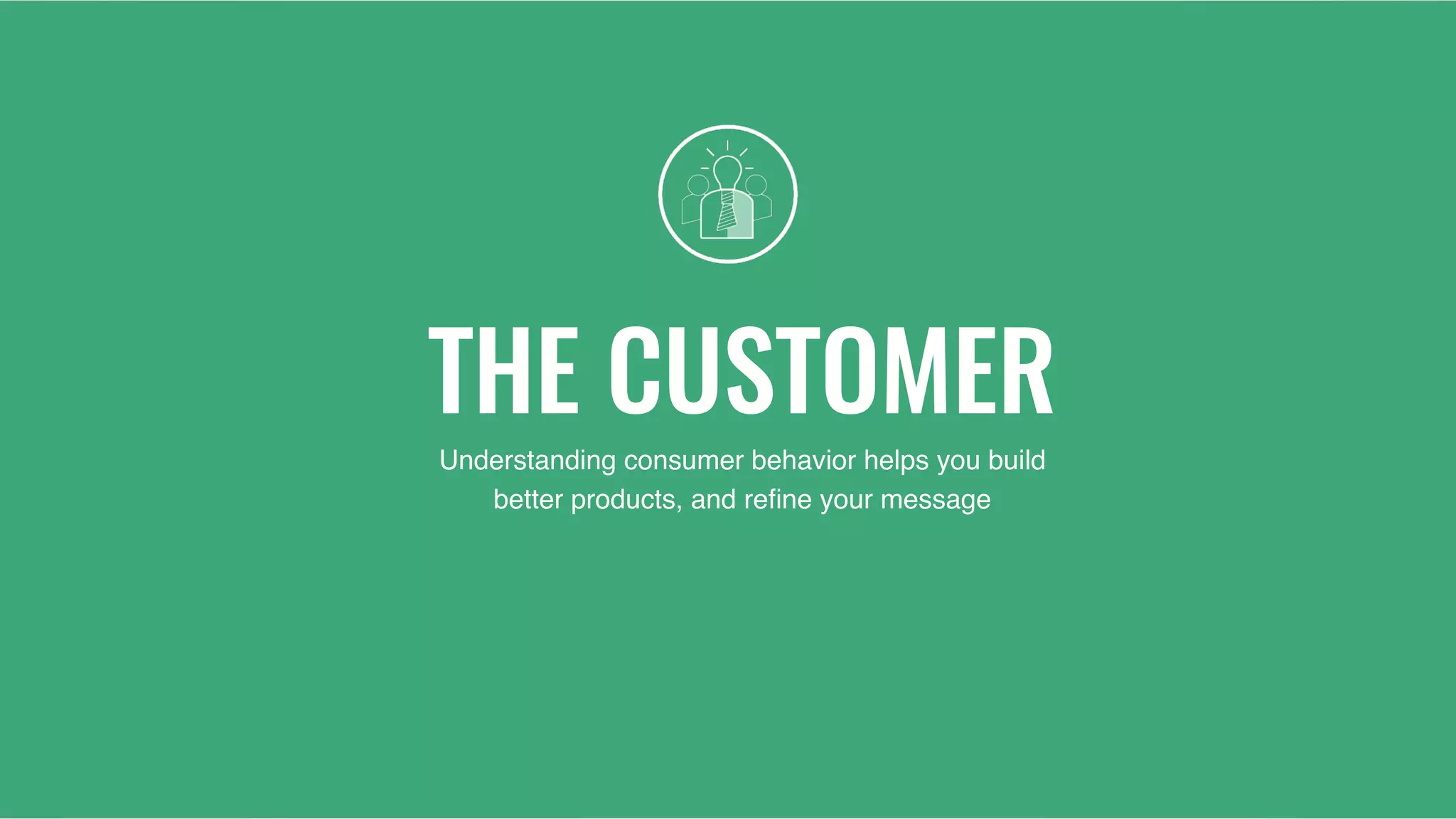 THE CUSTOMER
Understanding consumer behavior helps you build
better products, and reﬁne your message
 