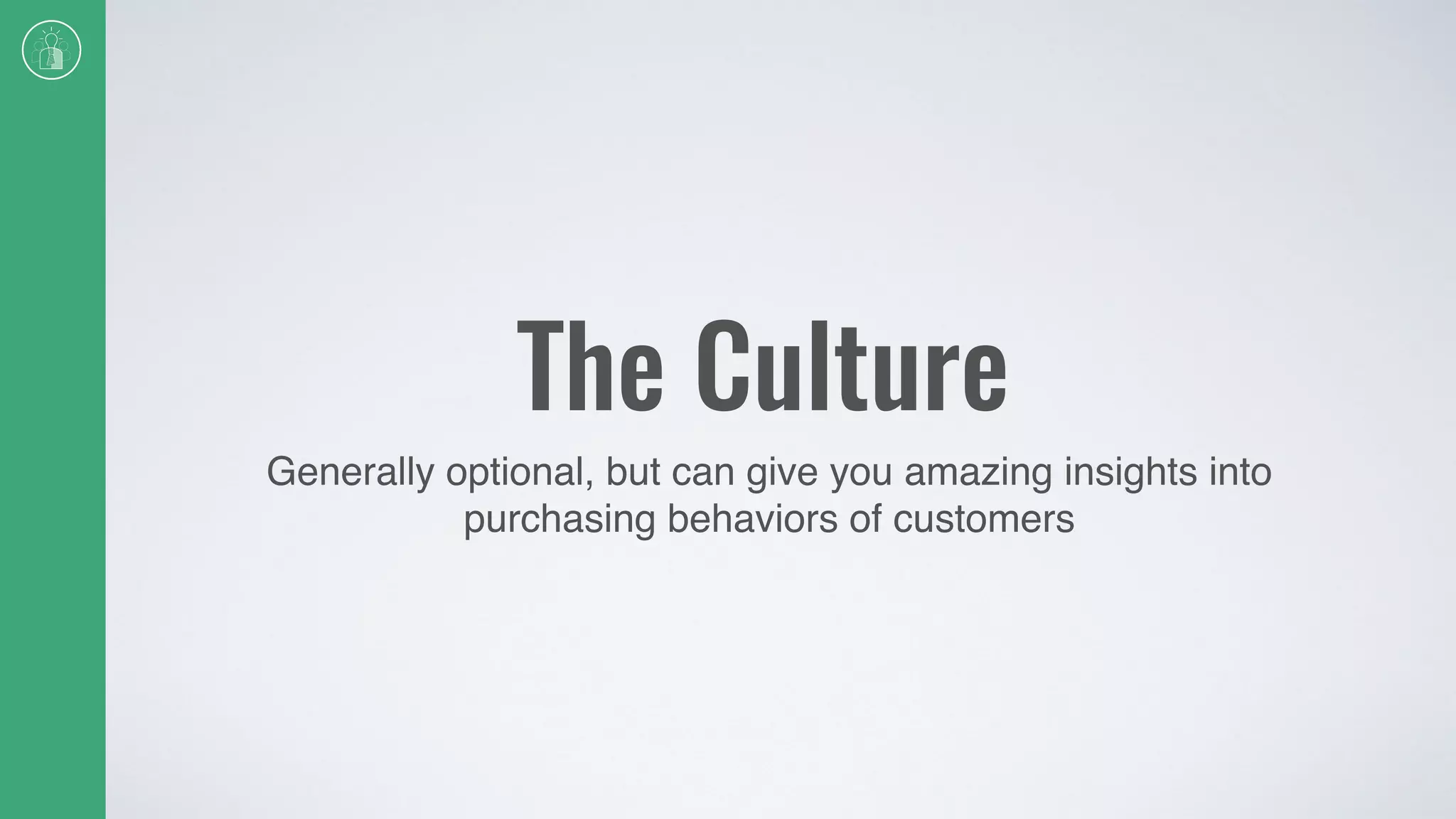 The Culture
Generally optional, but can give you amazing insights into
purchasing behaviors of customers
 