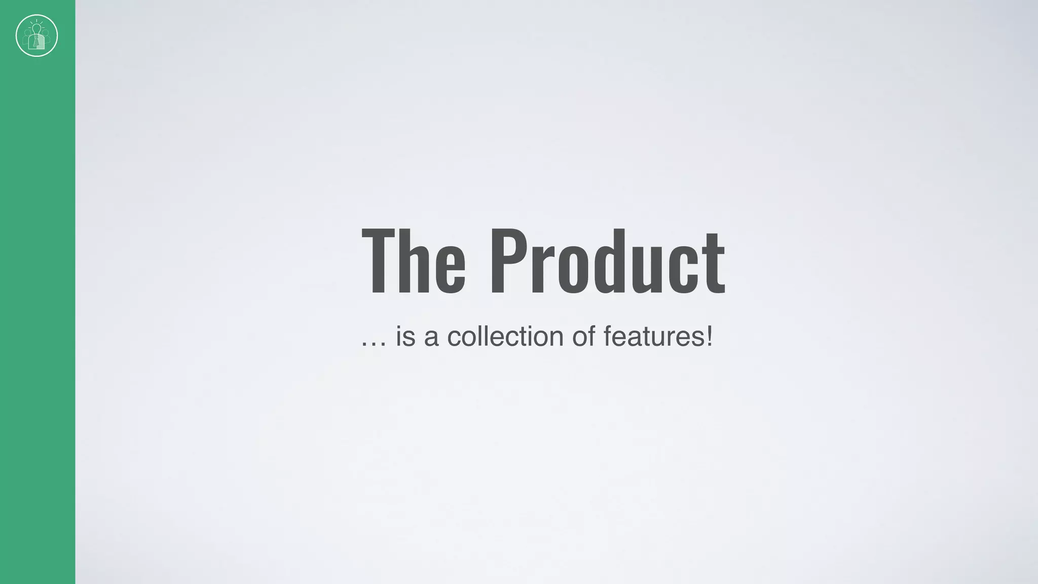The Product
… is a collection of features!
 