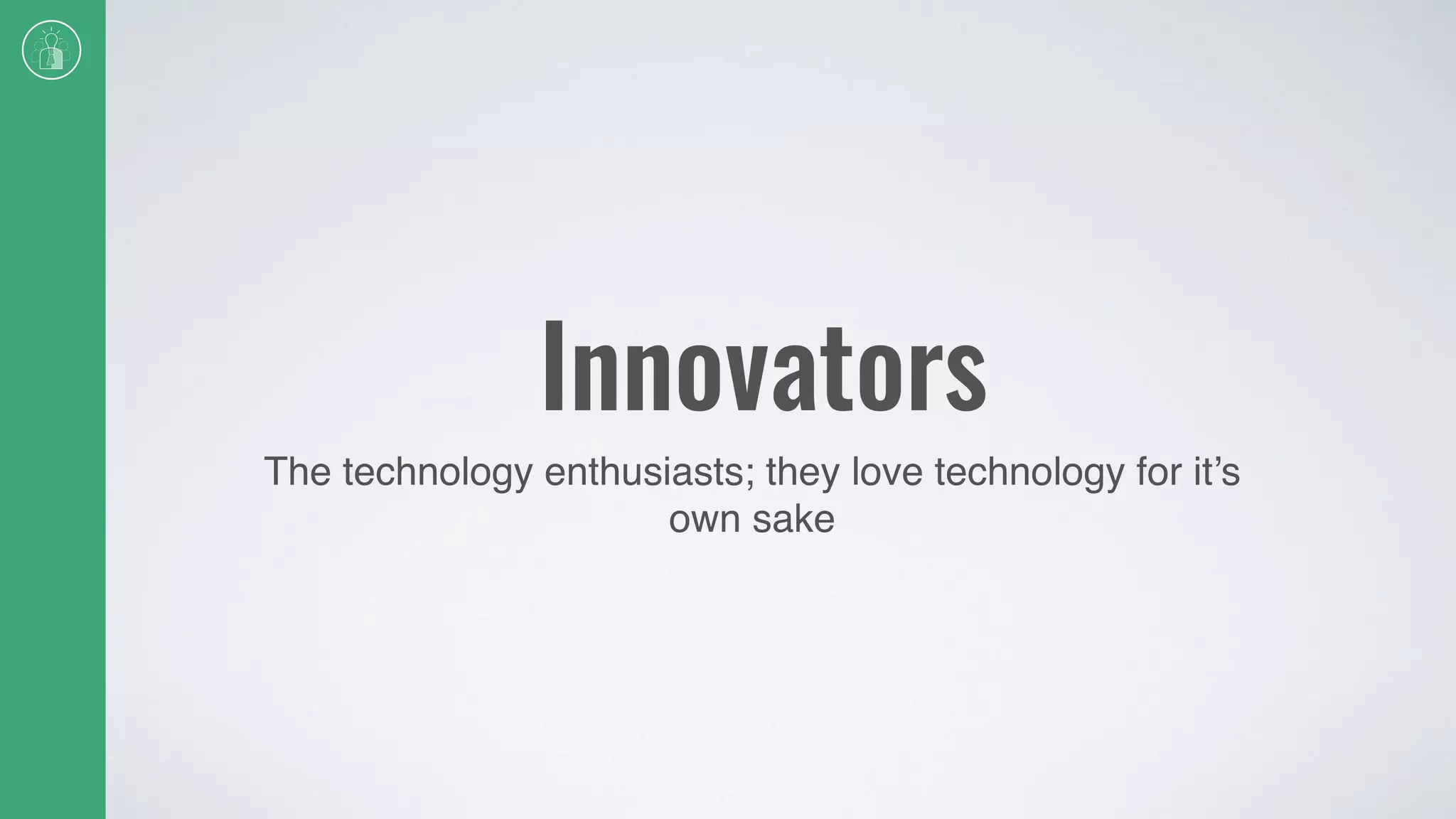 Innovators
The technology enthusiasts; they love technology for it’s
own sake
 