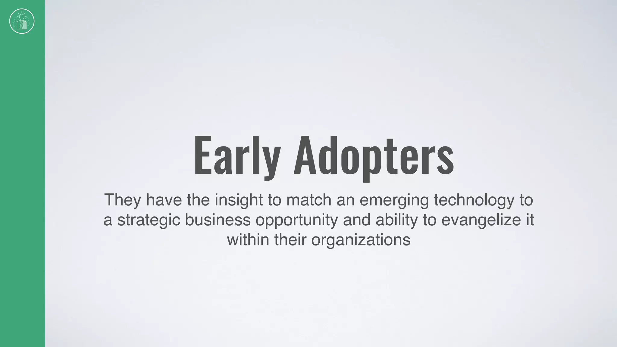 Early Adopters
They have the insight to match an emerging technology to
a strategic business opportunity and ability to evangelize it
within their organizations
 