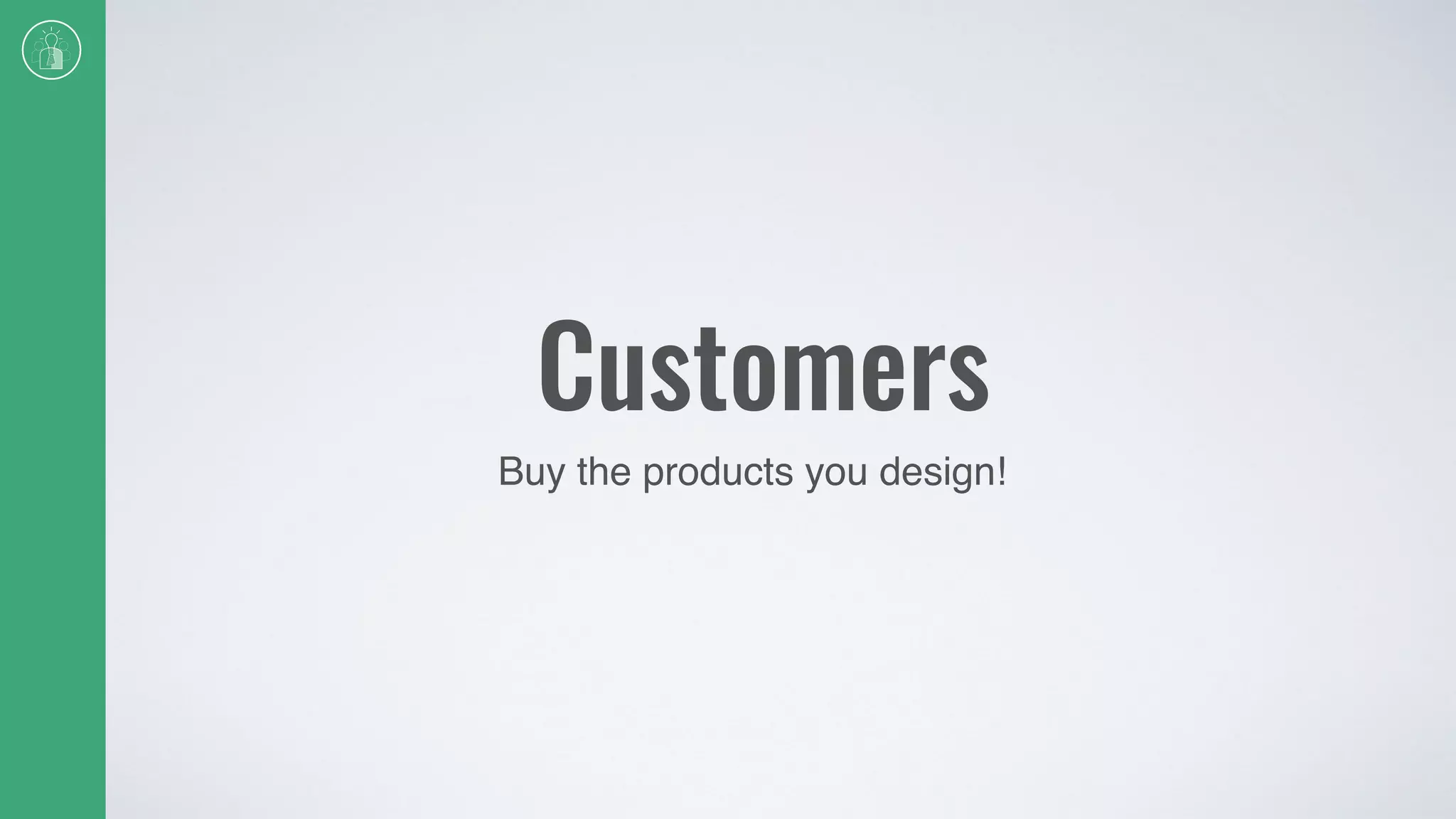 Customers
Buy the products you design!
 