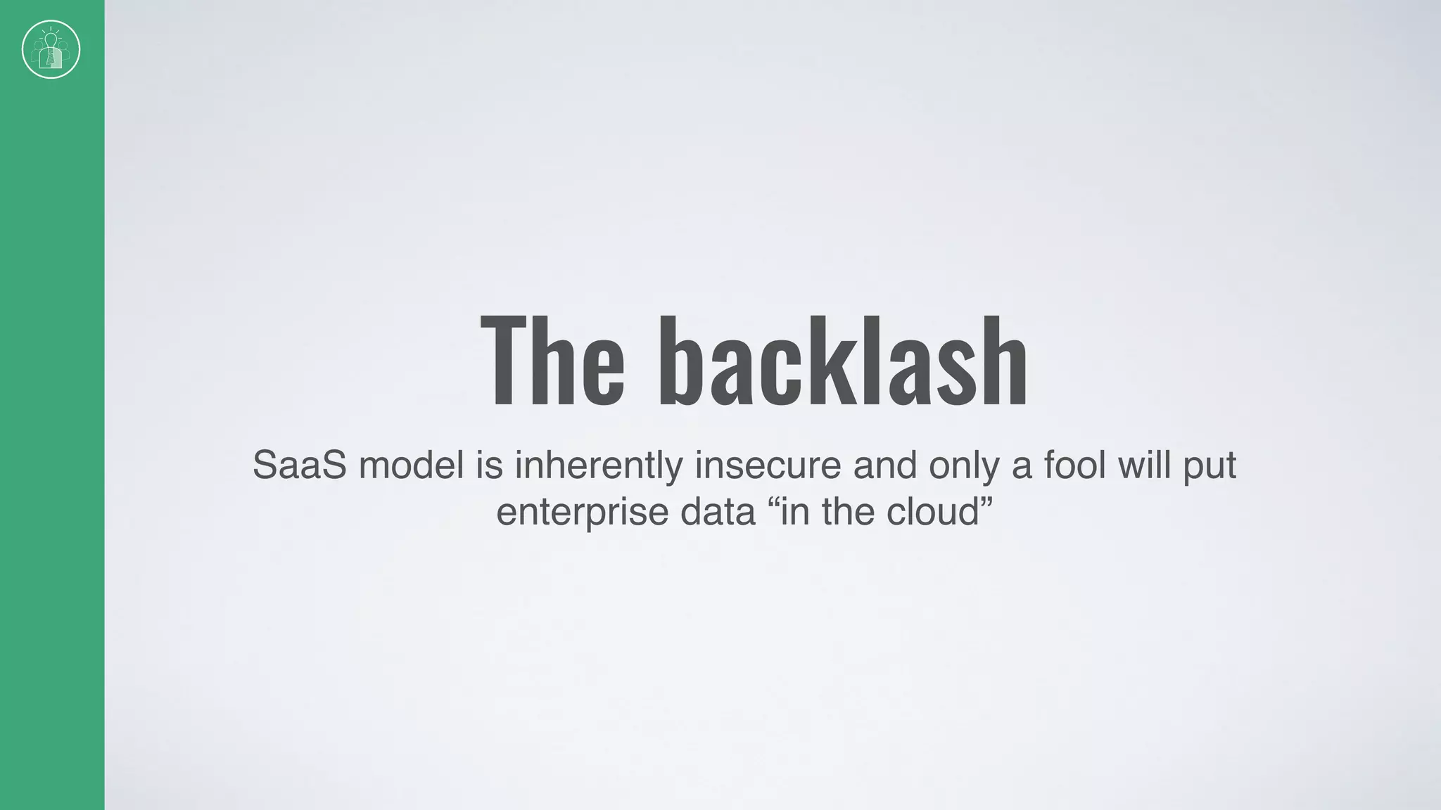 The backlash
SaaS model is inherently insecure and only a fool will put
enterprise data “in the cloud”
 